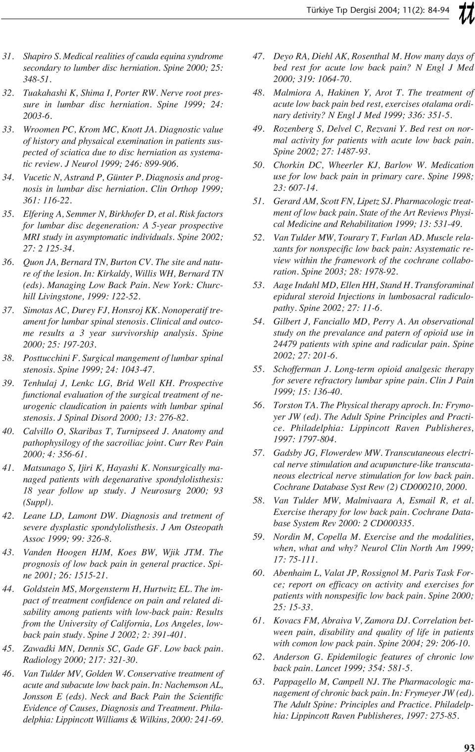 Diagnostic value of history and physaical exemination in patients suspected of sciatica due to disc herniation as systematic review. J Neurol 1999; 246: 899-906. 34. Vucetic N, Astrand P, Günter P.