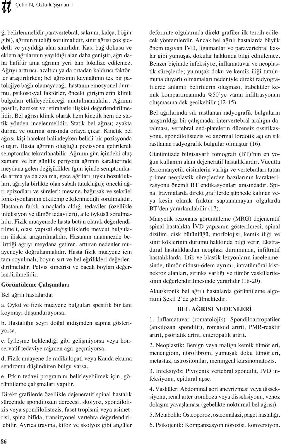 Ağr y artt r c, azalt c ya da ortadan kald r c faktörler araşt r l rken; bel ağr s n n kaynağ n n tek bir patolojiye bağl olamayacağ, hastan n emosyonel durumu, psikososyal faktörler, önceki