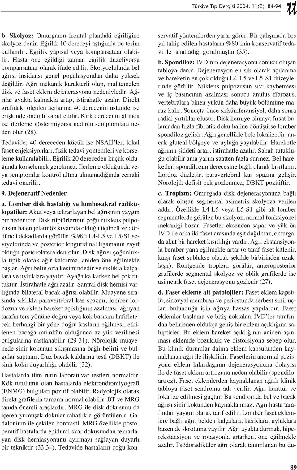 Ağr mekanik karakterli olup, muhtemelen disk ve faset eklem dejenerasyonu nedeniyledir. Ağr lar ayakta kalmakla art p, istirahatle azal r.