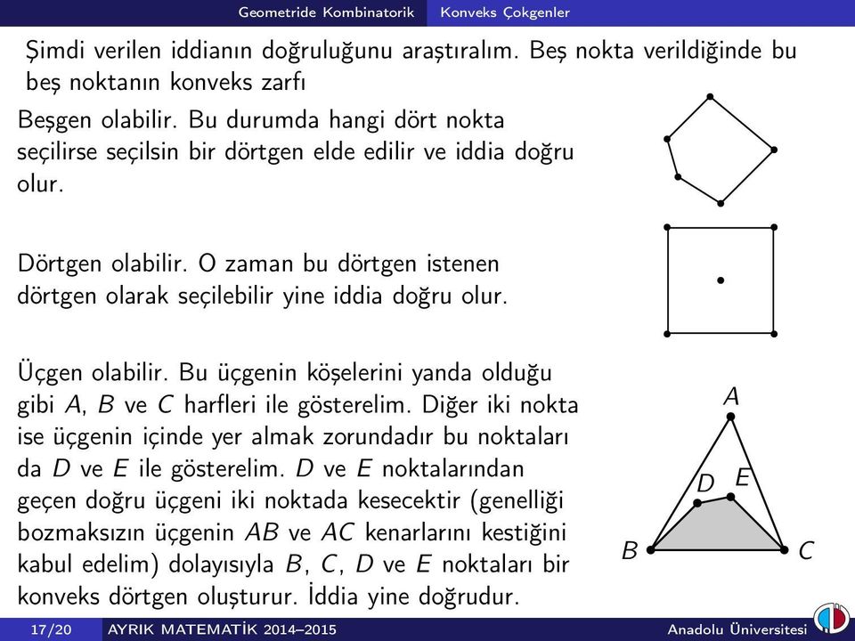 Üçgen olabilir. Bu üçgenin köşelerini yanda olduğu gibi A, B ve C harfleri ile gösterelim. Diğer iki nokta ise üçgenin içinde yer almak zorundadır bu noktaları da D ve E ile gösterelim.