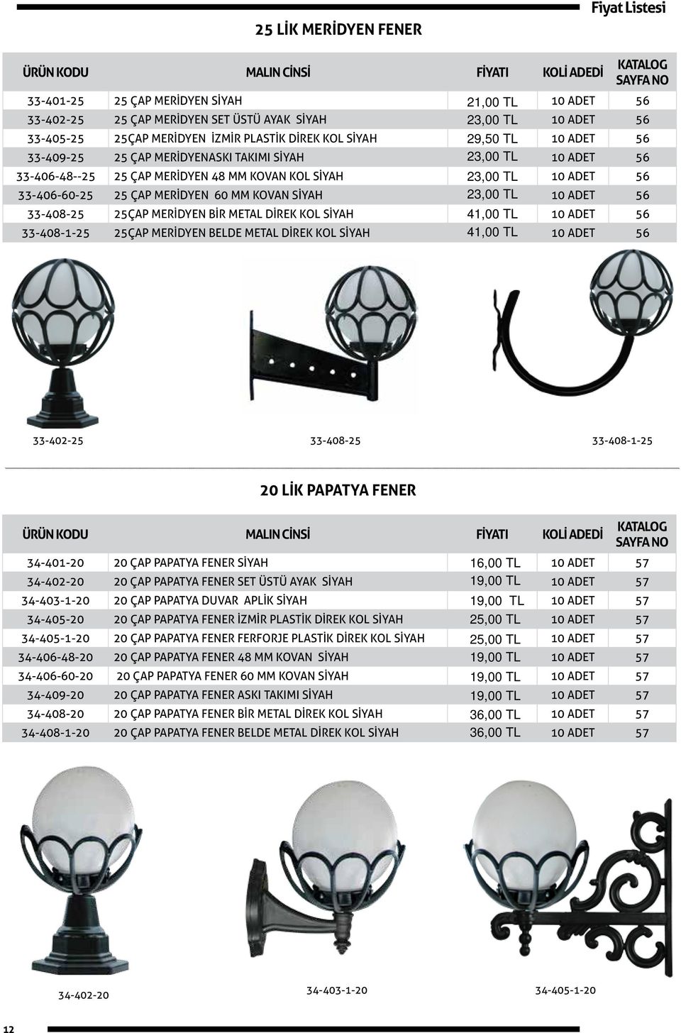 SİYAH 23,00 TL 10 ADET 56 33-408-25 25ÇAP MERİDYEN BİR METAL DİREK KOL SİYAH 41,00 TL 10 ADET 56 33-408-1-25 25ÇAP MERİDYEN BELDE METAL DİREK KOL SİYAH 41,00 TL 10 ADET 56 33-402-25 33-408-25