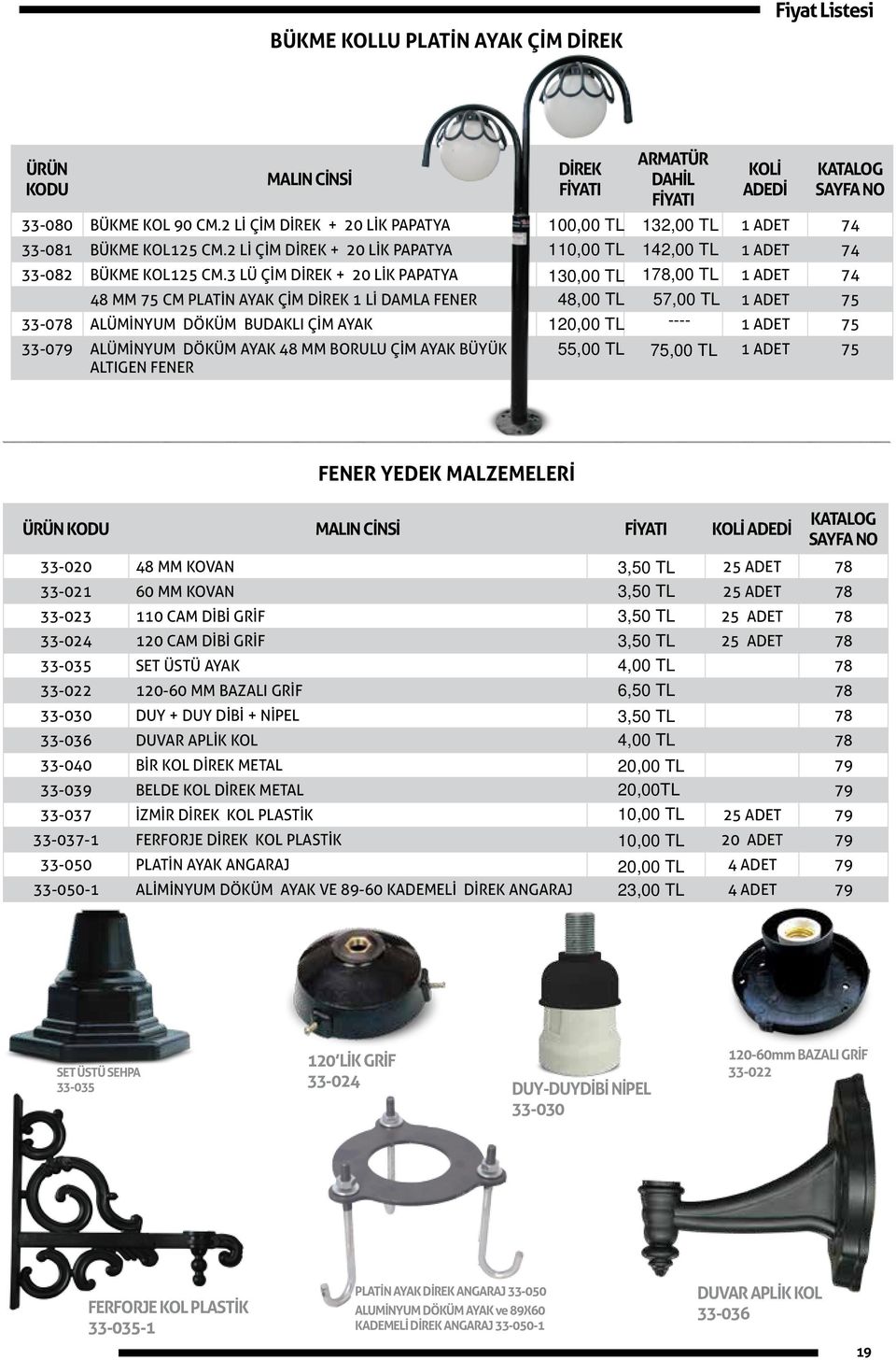 3 LÜ ÇİM DİREK + 20 LİK PAPATYA 130,00 TL 178,00 TL 1 ADET 74 48 MM 75 CM PLATİN AYAK ÇİM DİREK 1 Lİ DAMLA FENER 48,00 TL 57,00 TL 1 ADET 75 33-078 ALÜMİNYUM DÖKÜM BUDAKLI ÇİM AYAK 120,00 TL ---- 1