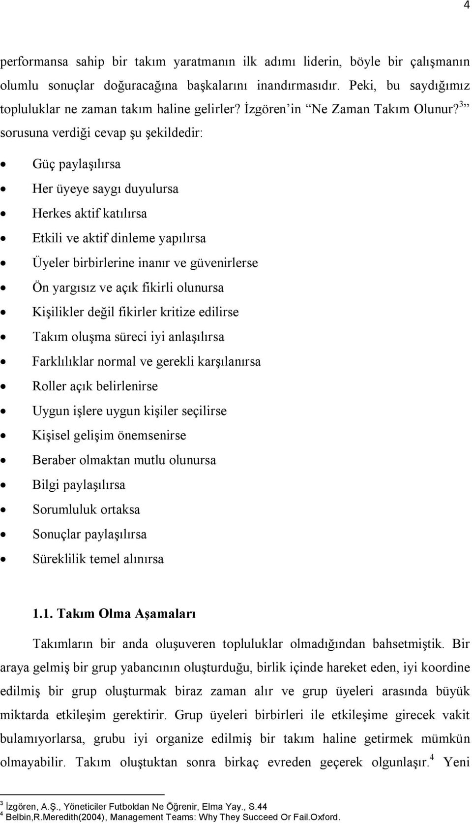 3 sorusuna verdiği cevap şu şekildedir: Güç paylaşılırsa Her üyeye saygı duyulursa Herkes aktif katılırsa Etkili ve aktif dinleme yapılırsa Üyeler birbirlerine inanır ve güvenirlerse Ön yargısız ve