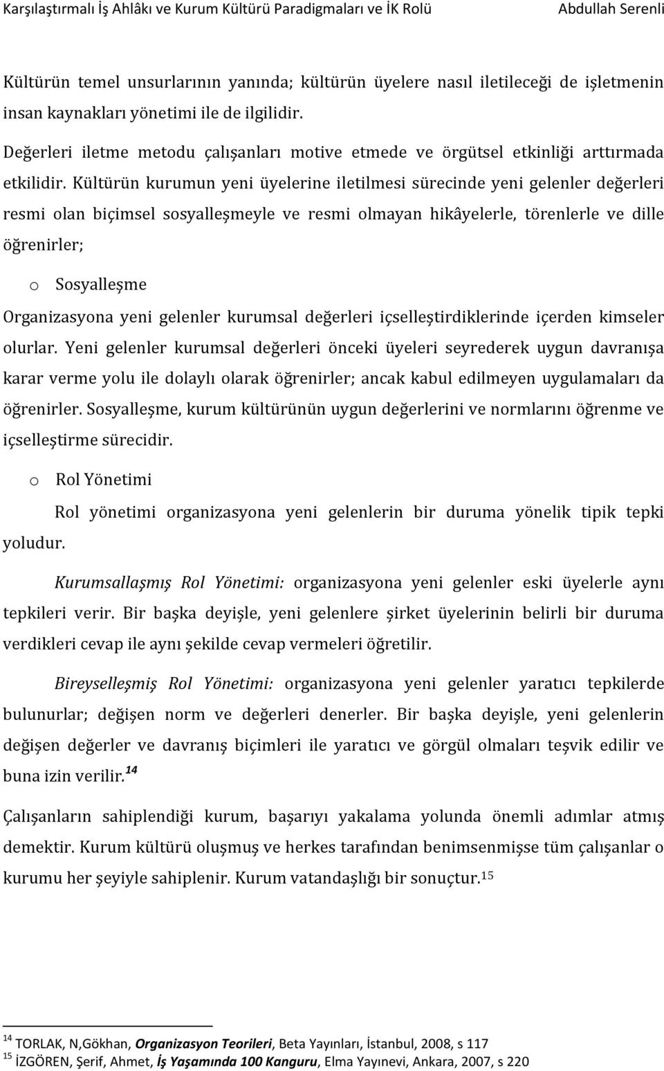 Kültürün kurumun yeni üyelerine iletilmesi sürecinde yeni gelenler değerleri resmi olan biçimsel sosyalleşmeyle ve resmi olmayan hikâyelerle, törenlerle ve dille öğrenirler; o Sosyalleşme