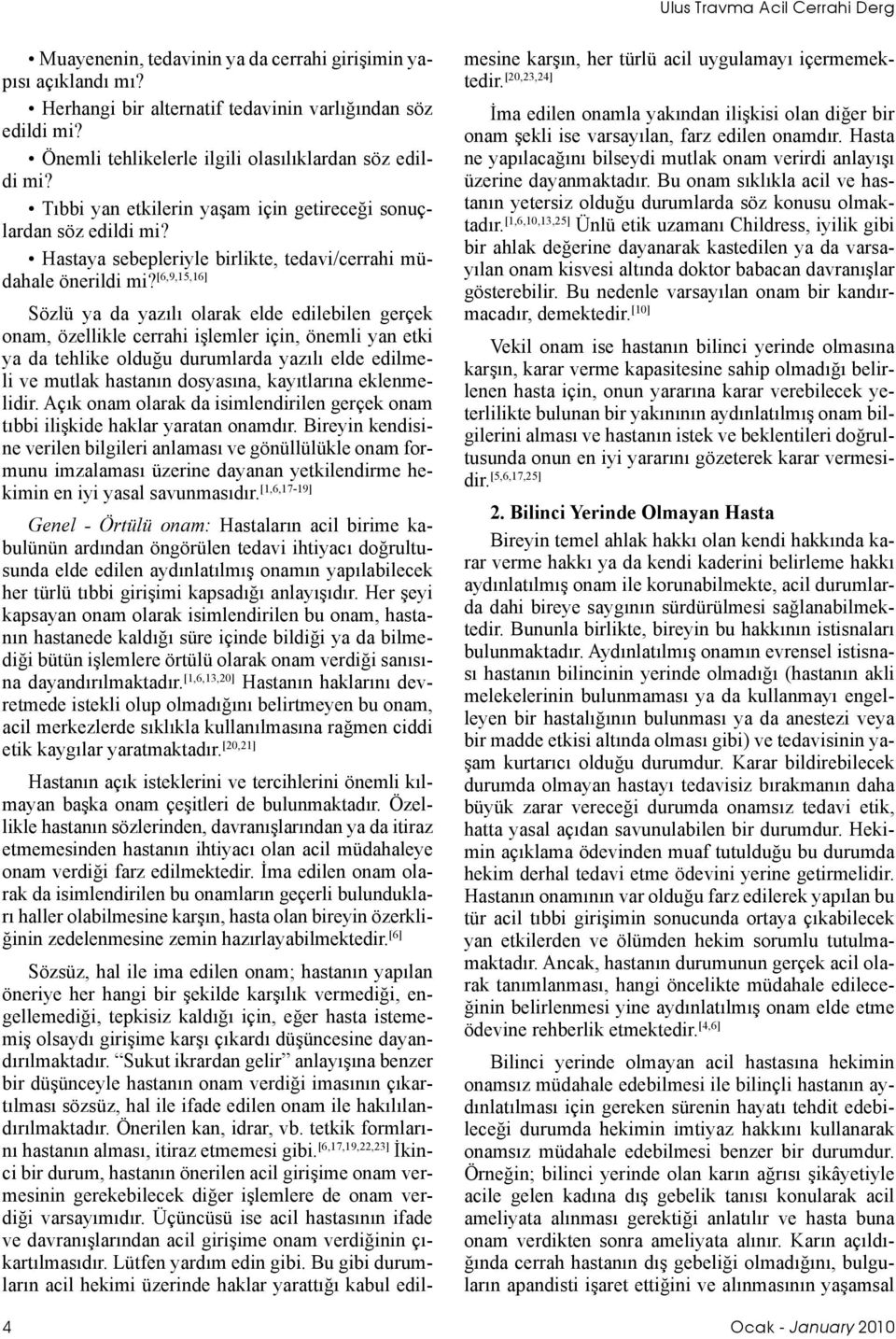 [6,9,15,16] Sözlü ya da yazılı olarak elde edilebilen gerçek onam, özellikle cerrahi işlemler için, önemli yan etki ya da tehlike olduğu durumlarda yazılı elde edilmeli ve mutlak hastanın dosyasına,