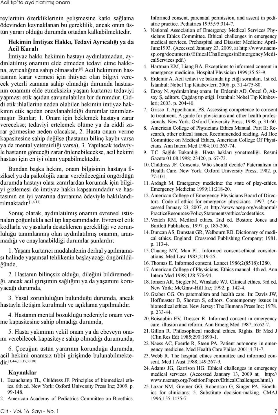 [6] Acil hekiminin hastasının karar vermesi için ihtiyacı olan bilgiyi verecek yeterli zamana sahip olmadığı durumda hastasının onamını elde etmeksizin yaşam kurtarıcı tedaviyi yapması etik açıdan