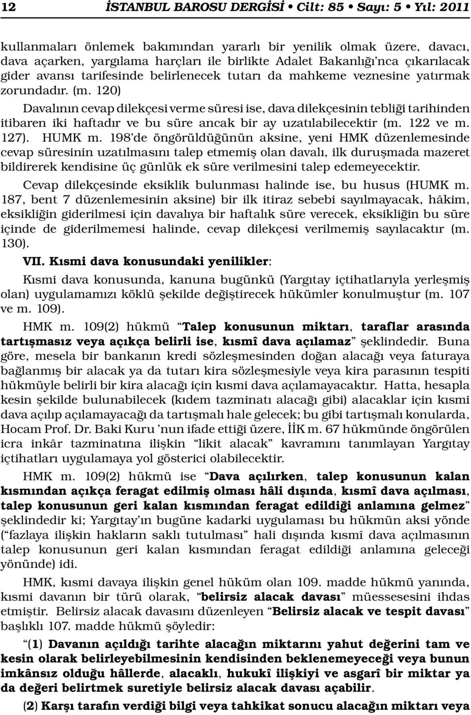 120) Davalının cevap dilekçesi verme süresi ise, dava dilekçesinin tebliği tarihinden itibaren iki haftadır ve bu süre ancak bir ay uzatılabilecektir (m. 122 ve m. 127). HUMK m.