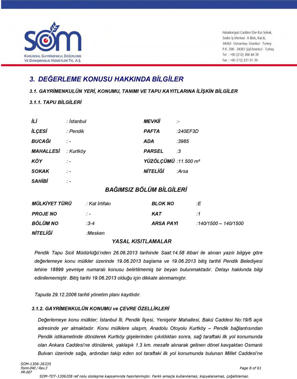 KISITLAMALAR Pendik Tapu Sicil Müdürlüğü nden 26.06.2013 tarihinde Saat:14.58 itibari ile alınan yazılı bilgiye göre değerlemeye konu mülkler üzerinde 19.06.2013 başlama ve 19.06.2013 bitiş tarihli Pendik Belediyesi lehine 18899 yevmiye numaralı konusu belirtilmemiş bir beyan bulunmaktadır.