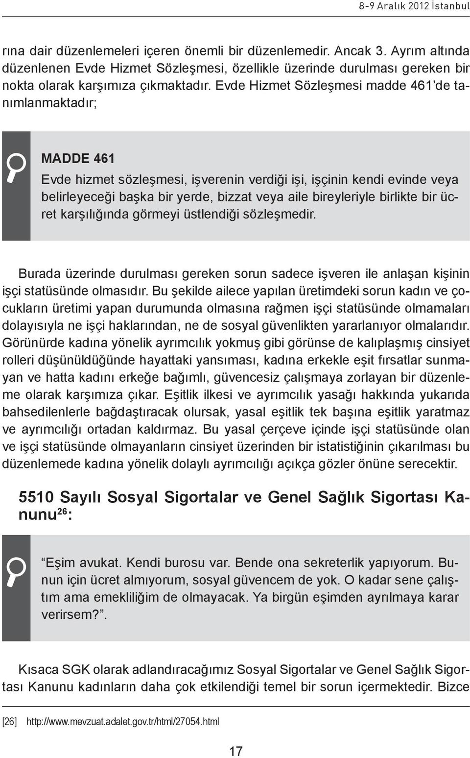 Evde Hizmet Sözleşmesi madde 461 de tanımlanmaktadır; MADDE 461 Evde hizmet sözleşmesi, işverenin verdiği işi, işçinin kendi evinde veya belirleyeceği başka bir yerde, bizzat veya aile bireyleriyle