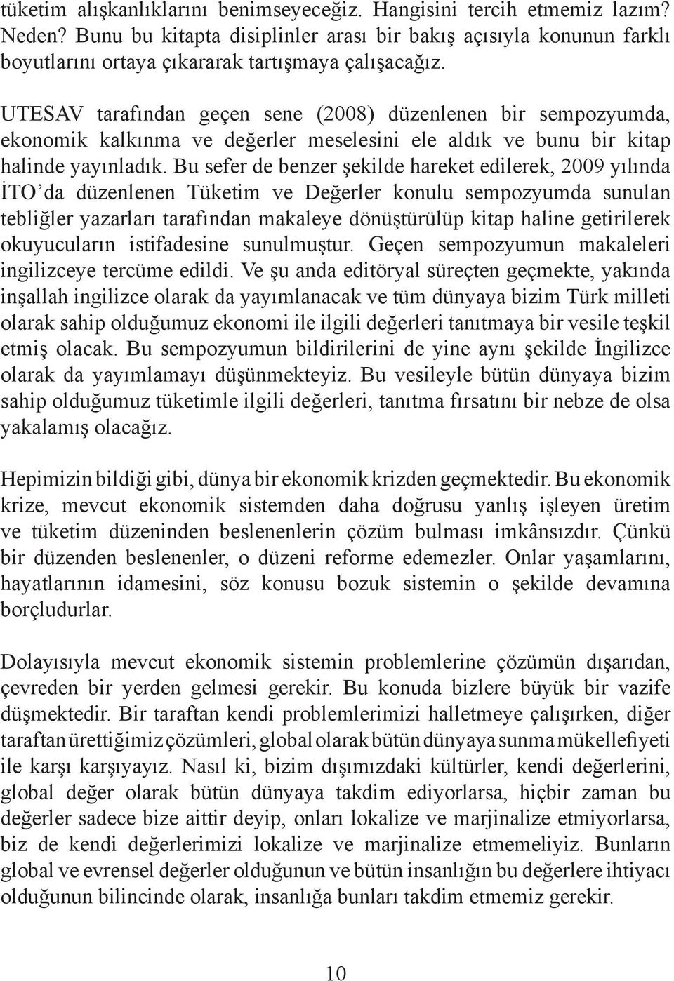 Bu sefer de benzer şekilde hareket edilerek, 2009 yılında İTO da düzenlenen Tüketim ve Değerler konulu sempozyumda sunulan tebliğler yazarları tarafından makaleye dönüştürülüp kitap haline