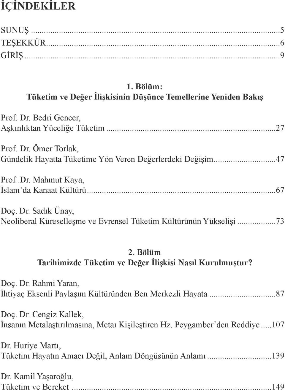 ..73 2. Bölüm Tarihimizde Tüketim ve Değer İlişkisi Nasıl Kurulmuştur? Doç. Dr. Rahmi Yaran, İhtiyaç Eksenli Paylaşım Kültüründen Ben Merkezli Hayata...87 Doç. Dr. Cengiz Kallek, İnsanın Metalaştırılmasına, Metaı Kişileştiren Hz.