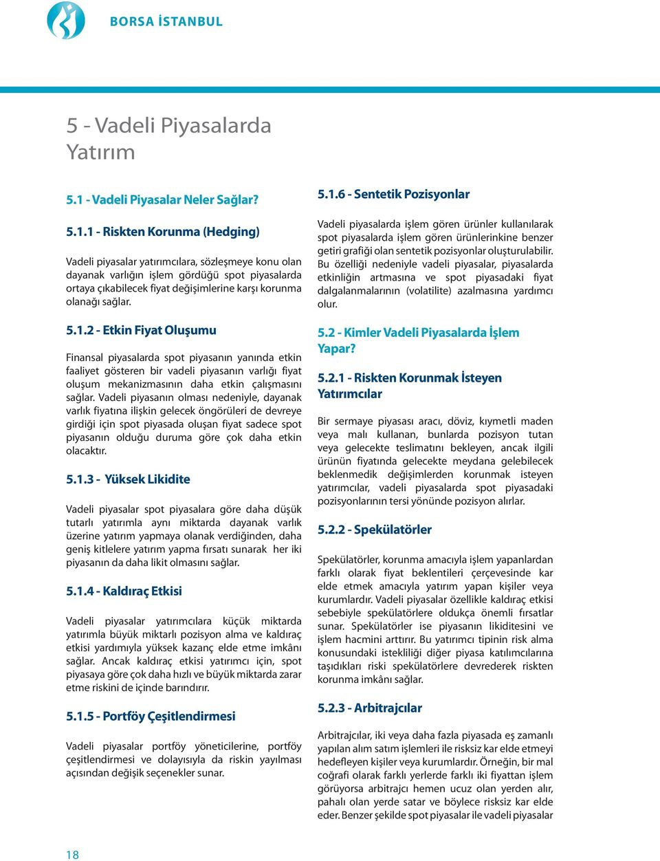 1 - Riskten Korunma (Hedging) Vadeli piyasalar yatırımcılara, sözleşmeye konu olan dayanak varlığın işlem gördüğü spot piyasalarda ortaya çıkabilecek fiyat değişimlerine karşı korunma olanağı sağlar.