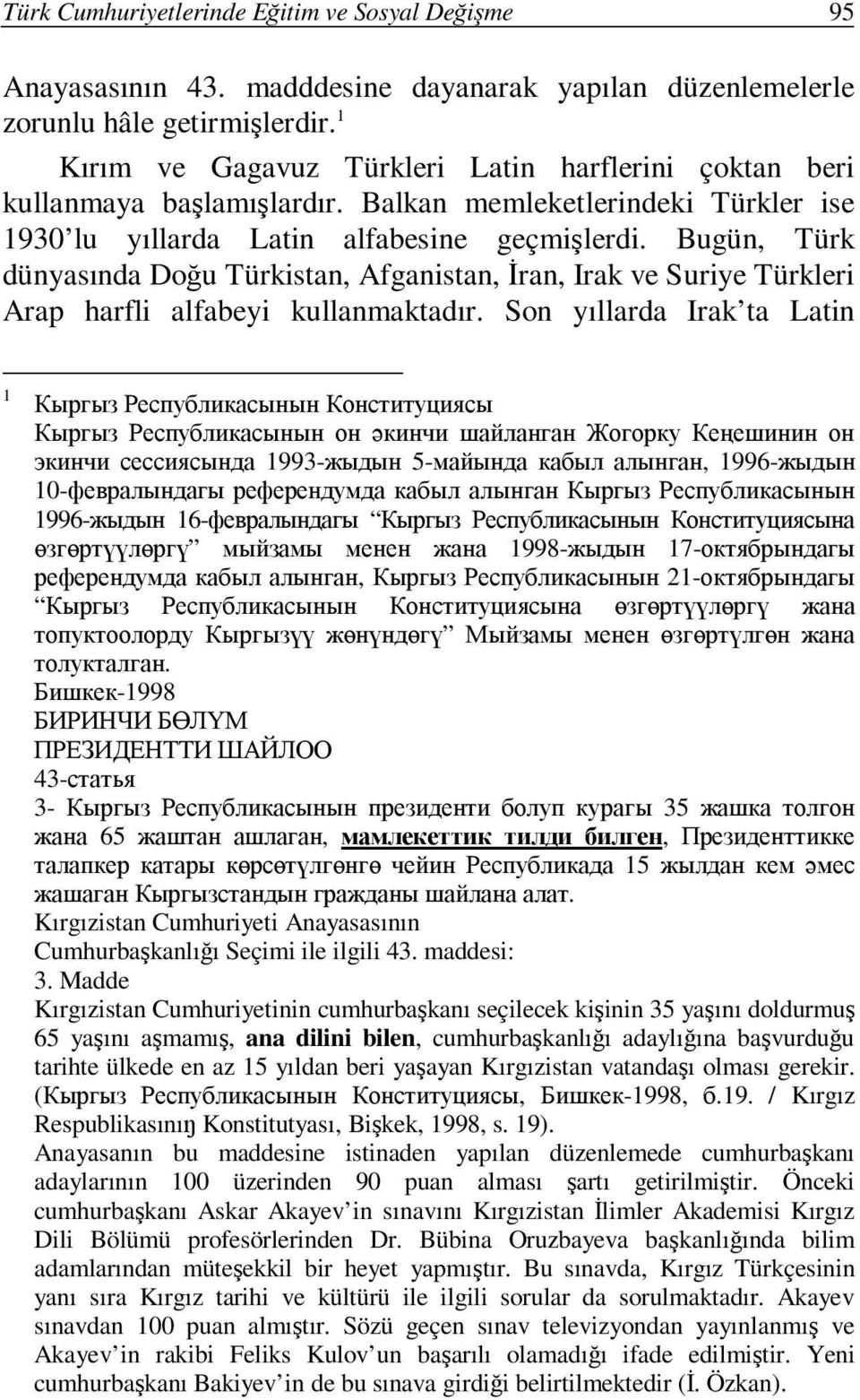 Bugün, Türk dünyasında Doğu Türkistan, Afganistan, İran, Irak ve Suriye Türkleri Arap harfli alfabeyi kullanmaktadır.