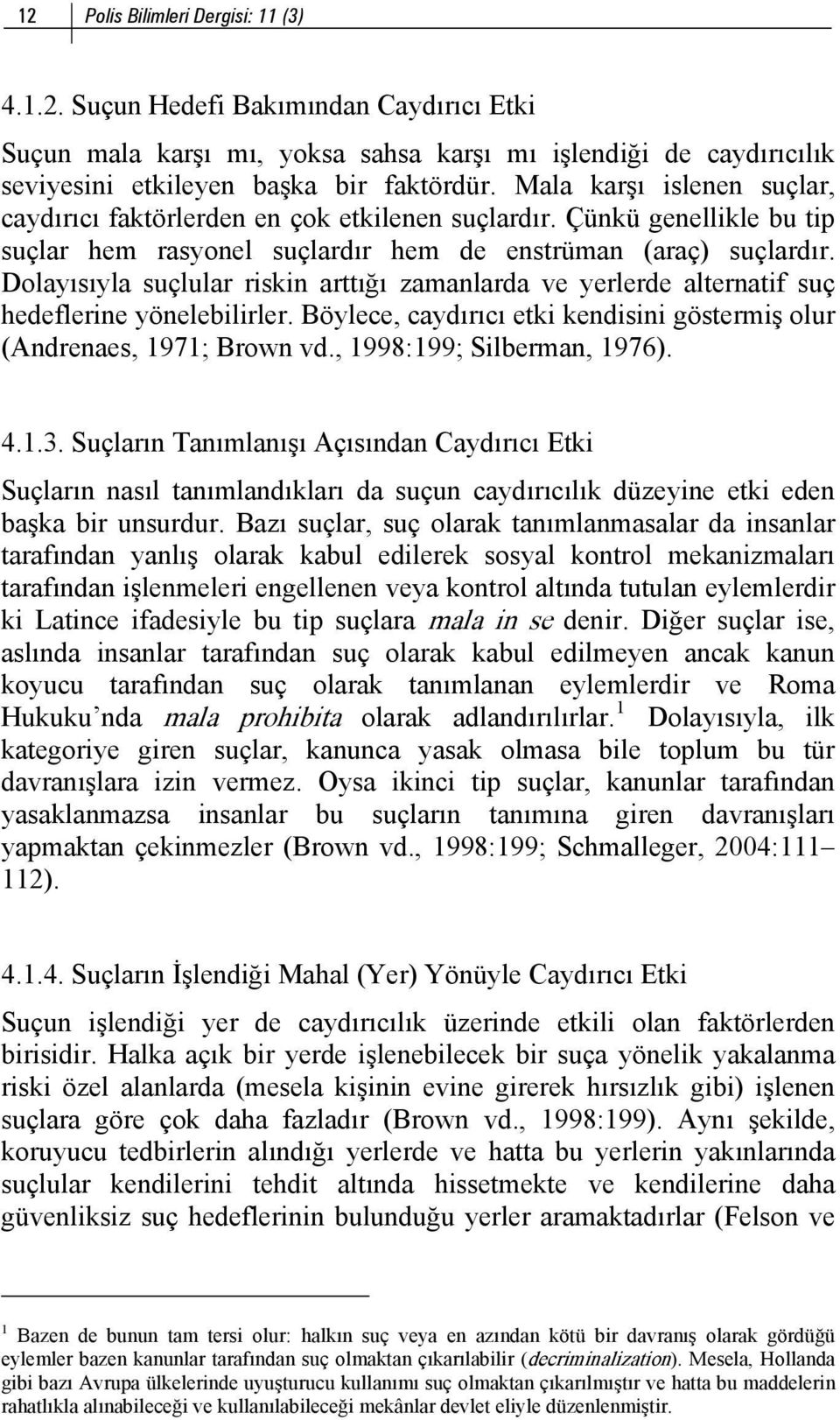 Dolayısıyla suçlular riskin arttığı zamanlarda ve yerlerde alternatif suç hedeflerine yönelebilirler. Böylece, caydırıcı etki kendisini göstermiş olur (Andrenaes, 1971; Brown vd.