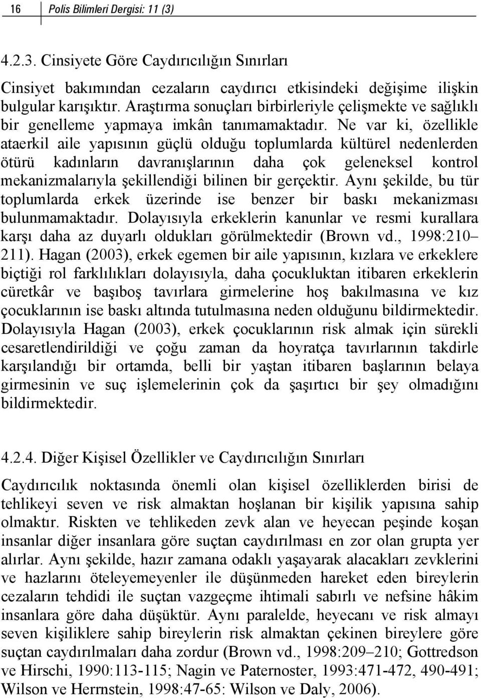 Ne var ki, özellikle ataerkil aile yapısının güçlü olduğu toplumlarda kültürel nedenlerden ötürü kadınların davranışlarının daha çok geleneksel kontrol mekanizmalarıyla şekillendiği bilinen bir