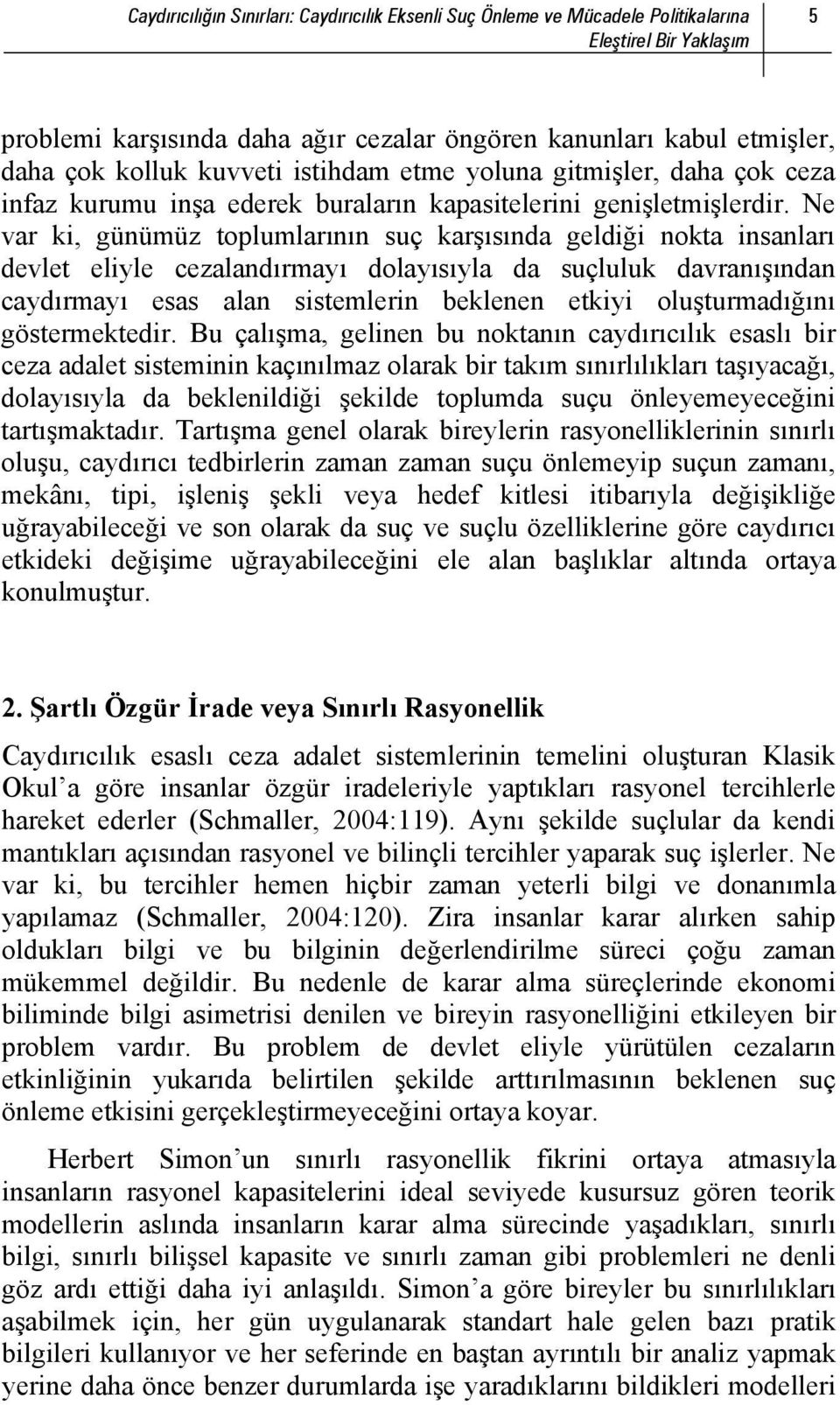 Ne var ki, günümüz toplumlarının suç karşısında geldiği nokta insanları devlet eliyle cezalandırmayı dolayısıyla da suçluluk davranışından caydırmayı esas alan sistemlerin beklenen etkiyi