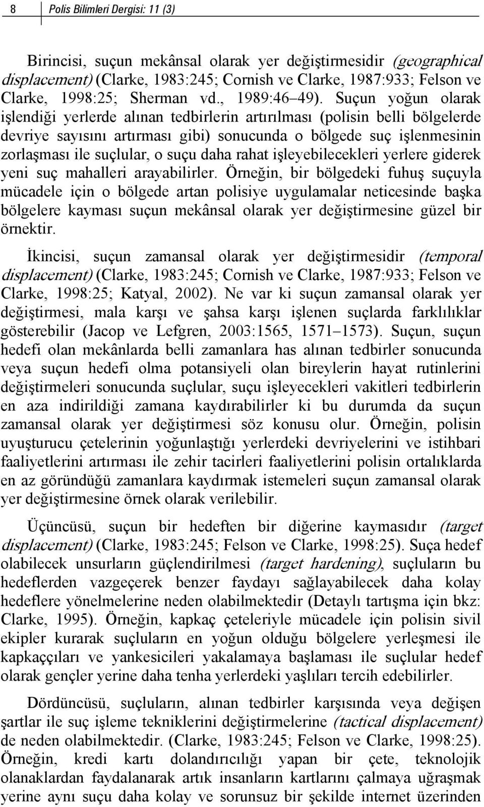 Suçun yoğun olarak işlendiği yerlerde alınan tedbirlerin artırılması (polisin belli bölgelerde devriye sayısını artırması gibi) sonucunda o bölgede suç işlenmesinin zorlaşması ile suçlular, o suçu