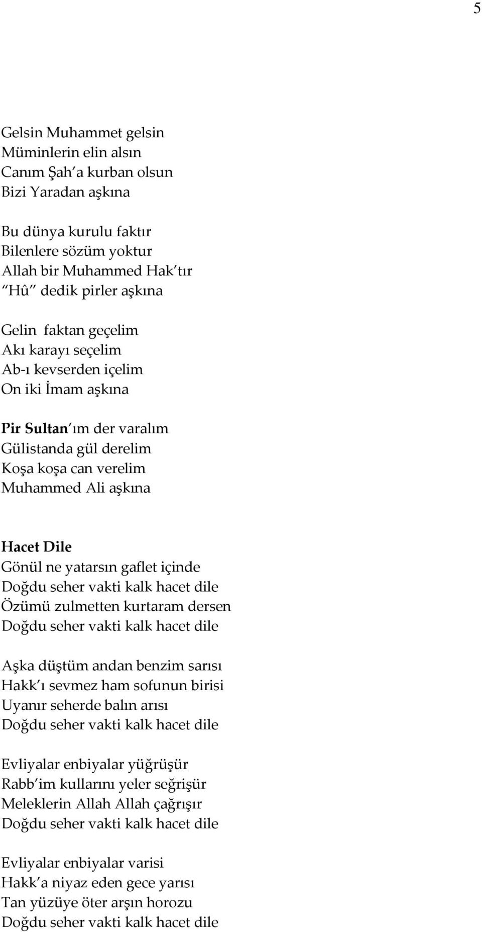 Ali aşkına Hacet Dile Gönül ne yatarsın gaflet içinde Özümü zulmetten kurtaram dersen Aşka düştüm andan benzim sarısı Hakk ı sevmez ham sofunun birisi Uyanır seherde balın