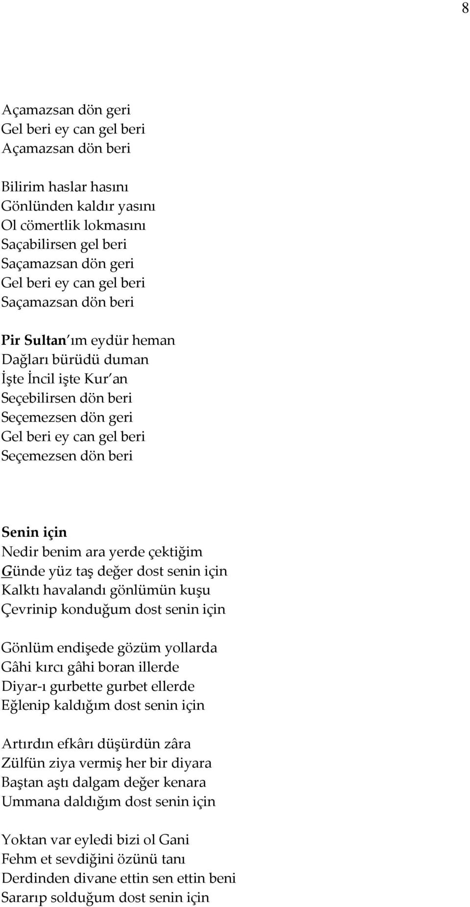 benim ara yerde çektiğim Günde yüz taş değer dost senin için Kalktı havalandı gönlümün kuşu Çevrinip konduğum dost senin için Gönlüm endişede gözüm yollarda Gâhi kırcı gâhi boran illerde Diyar-ı