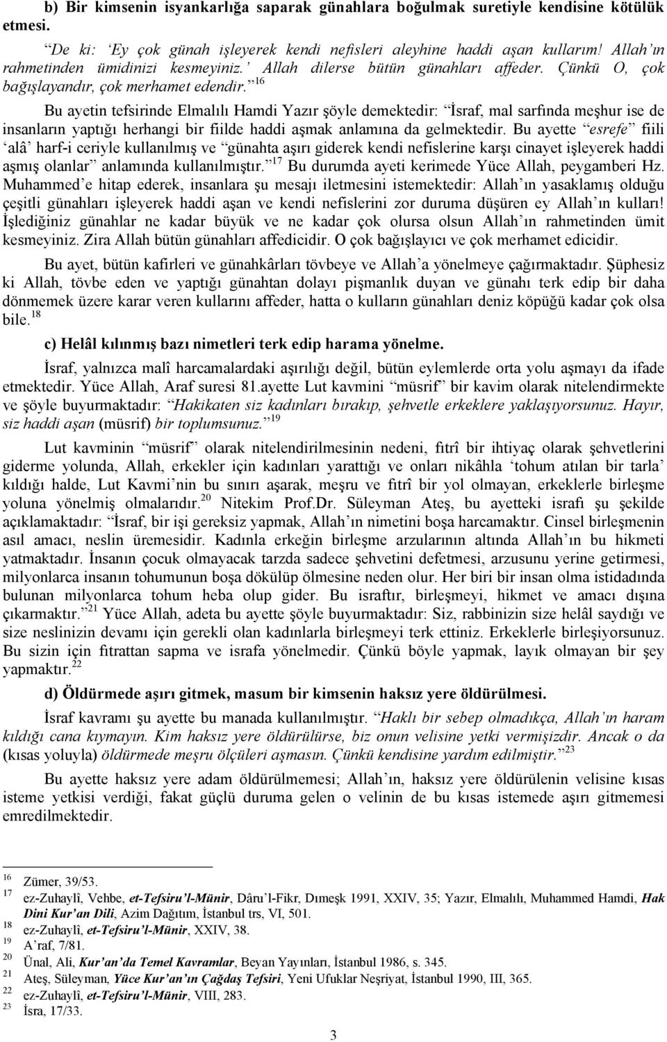 16 Bu ayetin tefsirinde Elmalılı Hamdi Yazır şöyle demektedir: İsraf, mal sarfında meşhur ise de insanların yaptığı herhangi bir fiilde haddi aşmak anlamına da gelmektedir.