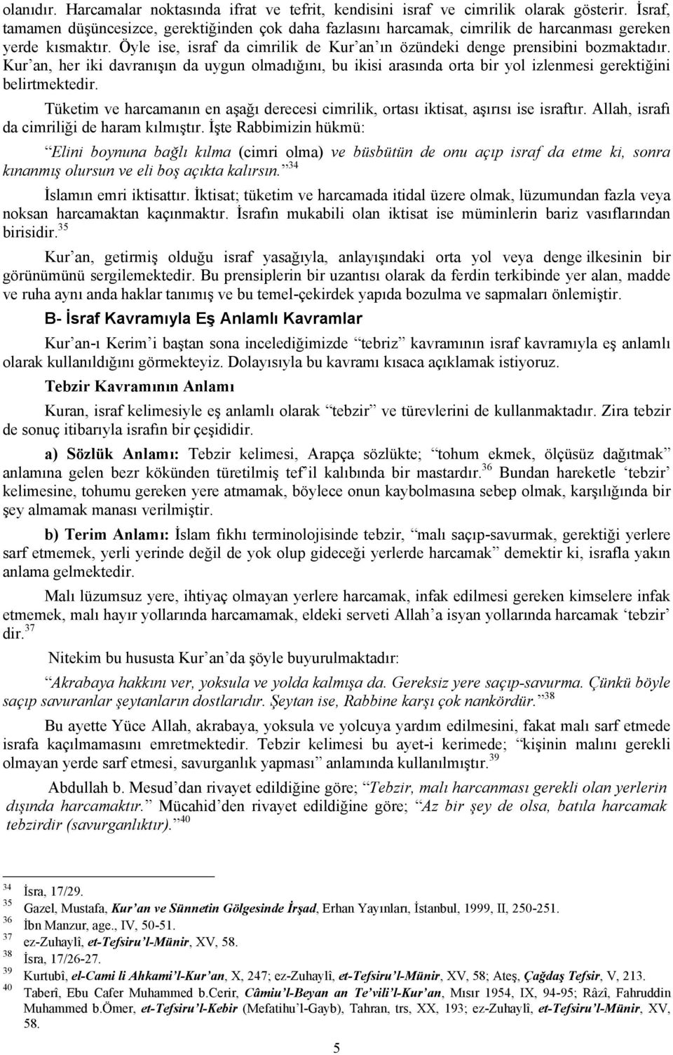 Kur an, her iki davranışın da uygun olmadığını, bu ikisi arasında orta bir yol izlenmesi gerektiğini belirtmektedir.