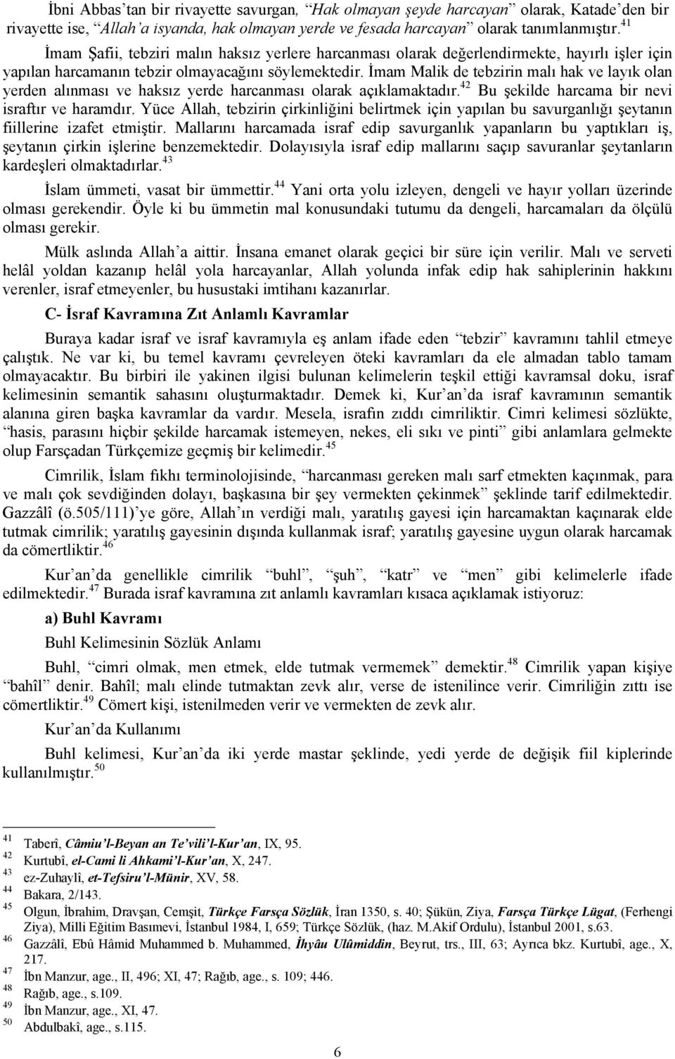 İmam Malik de tebzirin malı hak ve layık olan yerden alınması ve haksız yerde harcanması olarak açıklamaktadır. 42 Bu şekilde harcama bir nevi israftır ve haramdır.