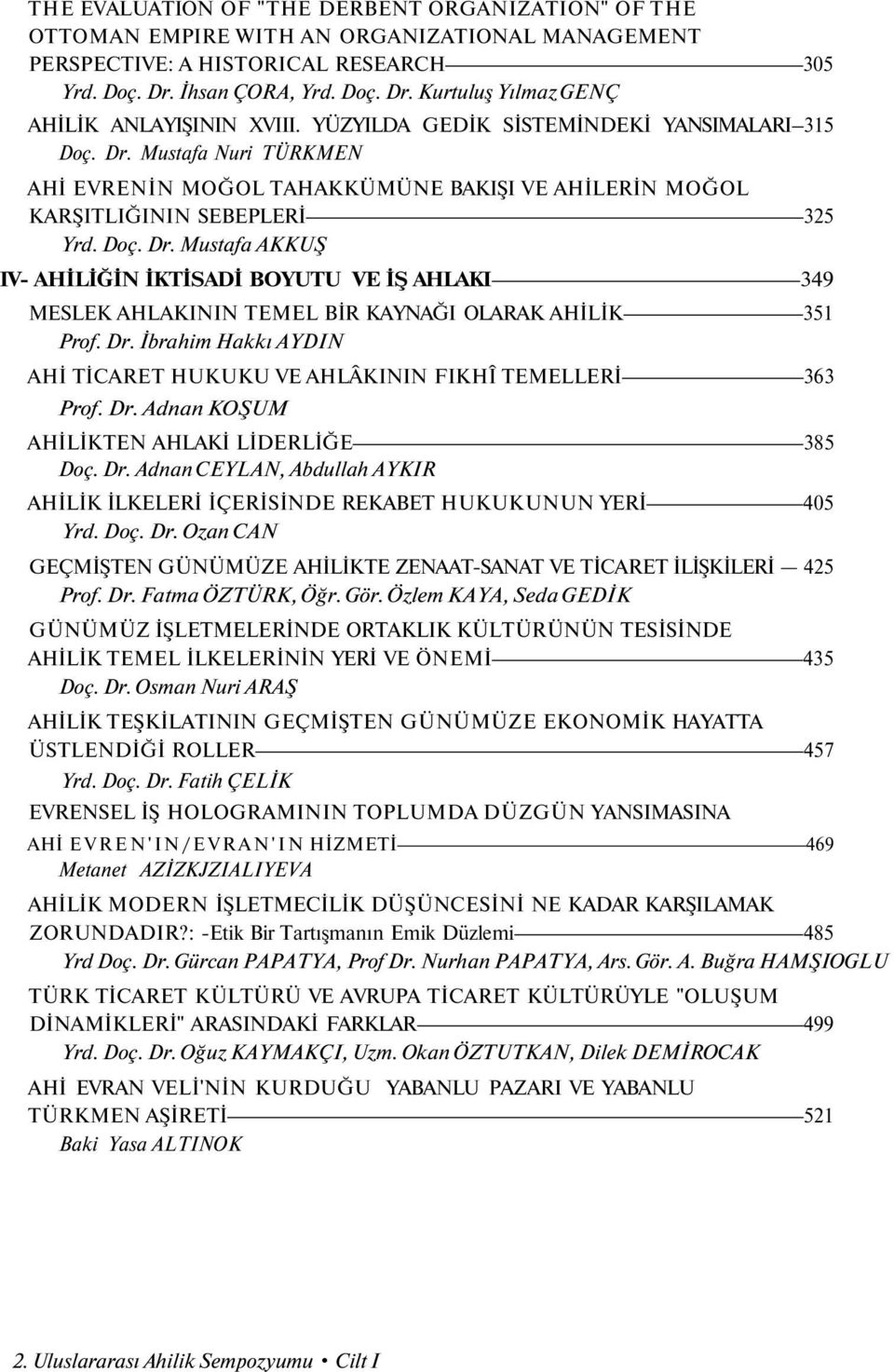 Dr. İbrahim Hakkı AYDIN AHİ TİCARET HUKUKU VE AHLÂKININ FIKHÎ TEMELLERİ 363 Prof. Dr. Adnan KOŞUM AHİLİKTEN AHLAKİ LİDERLİĞE 385 Doç. Dr. Adnan CEYLAN, Abdullah AYKIR AHİLİK İLKELERİ İÇERİSİNDE REKABET HUKUKUNUN YERİ 405 Yrd.