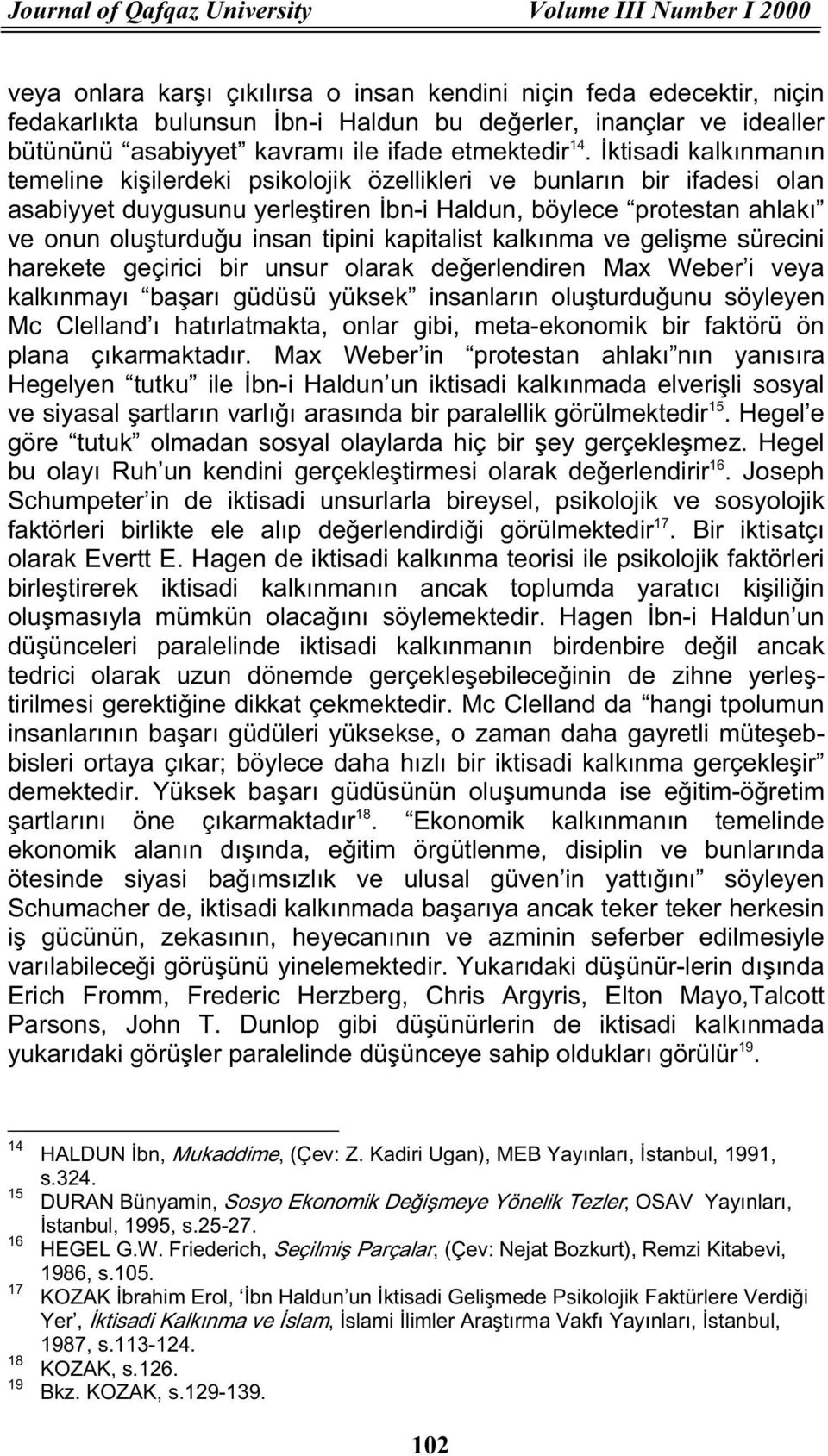 Ìktisadi kalkınmanın temeline kiåilerdeki psikolojik özellikleri ve bunların bir ifadesi olan asabiyyet duygusunu yerleåtiren Ìbn-i Haldun, böylece protestan ahlakı ve onun oluåturduõu insan tipini