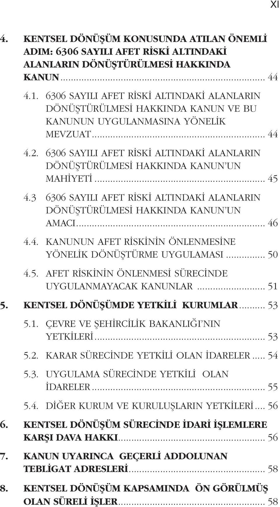 6306 SAYILI AFET RİSKİ ALTINDAKİ ALANLARIN DO NÜŞTÜRÜLMESİ HAKKINDA KANUN UN MAHİYETİ... 45 4.3 6306 SAYILI AFET RİSKİ ALTINDAKİ ALANLARIN DO NÜŞTÜRÜLMESİ HAKKINDA KANUN UN AMACI... 46 4.4. KANUNUN AFET RİSKİNİN O NLENMESİNE YO NELİK DO NÜŞTÜRME UYGULAMASI.