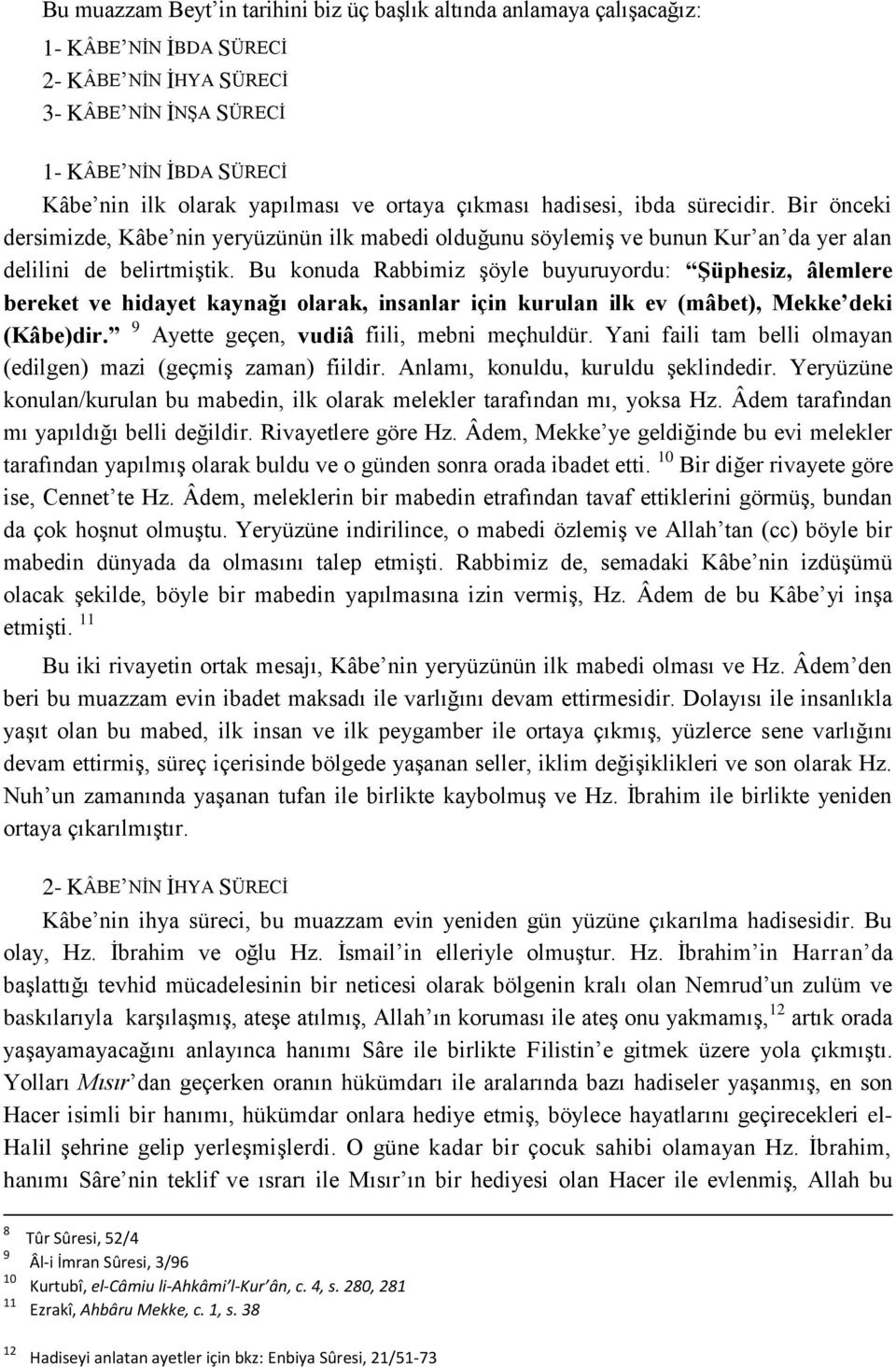 Bu konuda Rabbimiz şöyle buyuruyordu: Şüphesiz, âlemlere bereket ve hidayet kaynağı olarak, insanlar için kurulan ilk ev (mâbet), Mekke deki (Kâbe)dir. 9 Ayette geçen, vudiâ fiili, mebni meçhuldür.