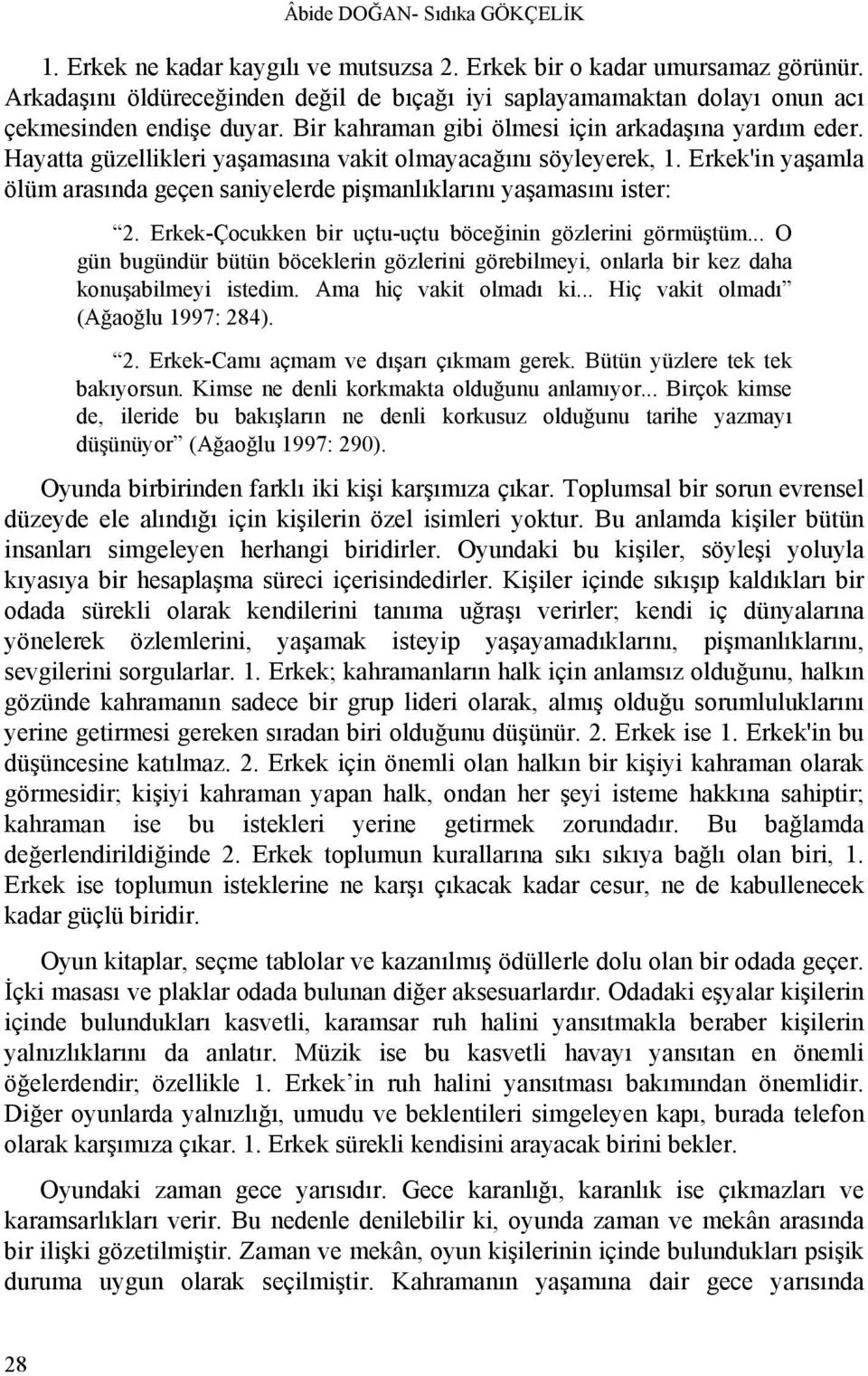 Hayatta güzellikleri yaşamasına vakit olmayacağını söyleyerek, 1. Erkek'in yaşamla ölüm arasında geçen saniyelerde pişmanlıklarını yaşamasını ister: 2.