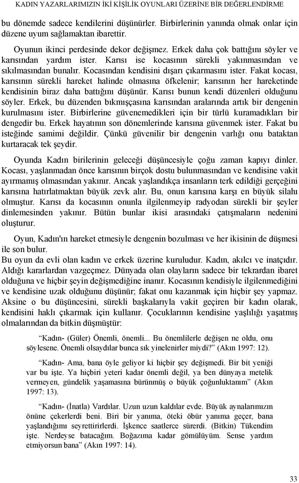 Kocasından kendisini dışarı çıkarmasını ister. Fakat kocası, karısının sürekli hareket halinde olmasına öfkelenir; karısının her hareketinde kendisinin biraz daha battığını düşünür.