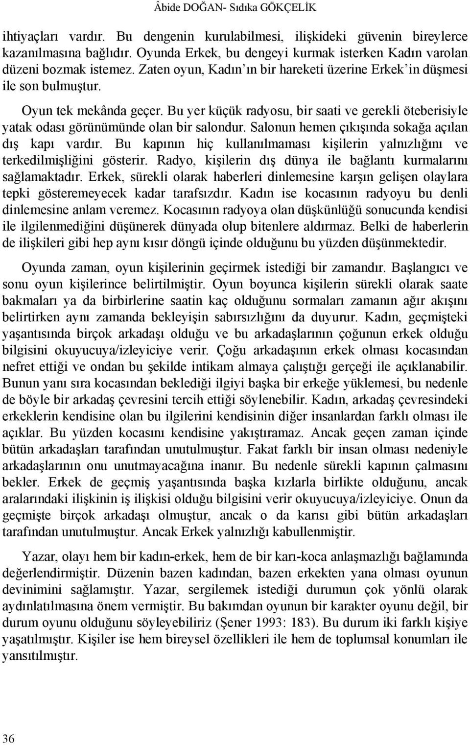 Bu yer küçük radyosu, bir saati ve gerekli öteberisiyle yatak odası görünümünde olan bir salondur. Salonun hemen çıkışında sokağa açılan dış kapı vardır.