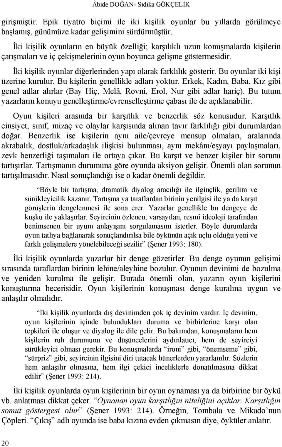 İki kişilik oyunlar diğerlerinden yapı olarak farklılık gösterir. Bu oyunlar iki kişi üzerine kurulur. Bu kişilerin genellikle adları yoktur.