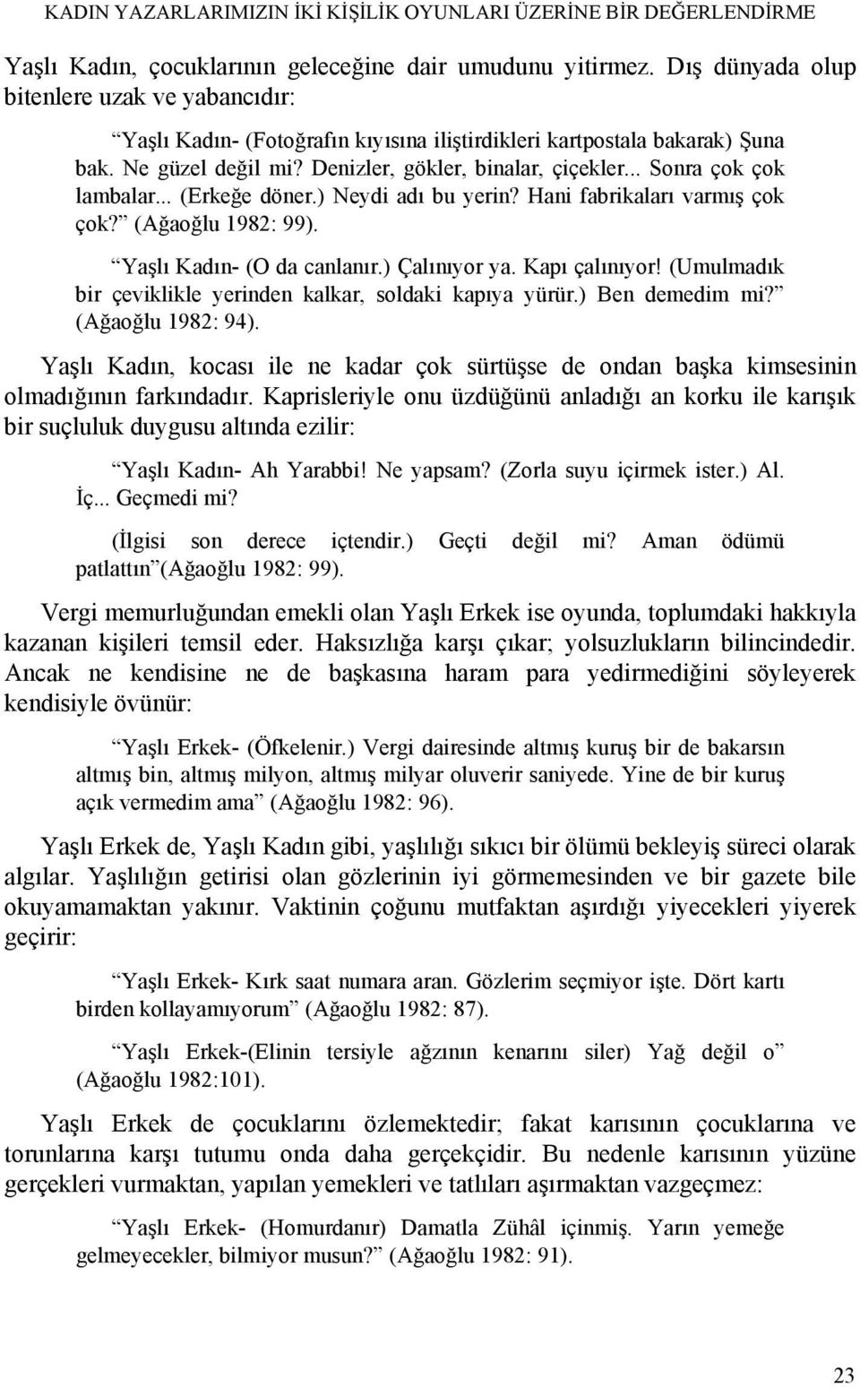 .. Sonra çok çok lambalar... (Erkeğe döner.) Neydi adı bu yerin? Hani fabrikaları varmış çok çok? (Ağaoğlu 1982: 99). Yaşlı Kadın- (O da canlanır.) Çalınıyor ya. Kapı çalınıyor!