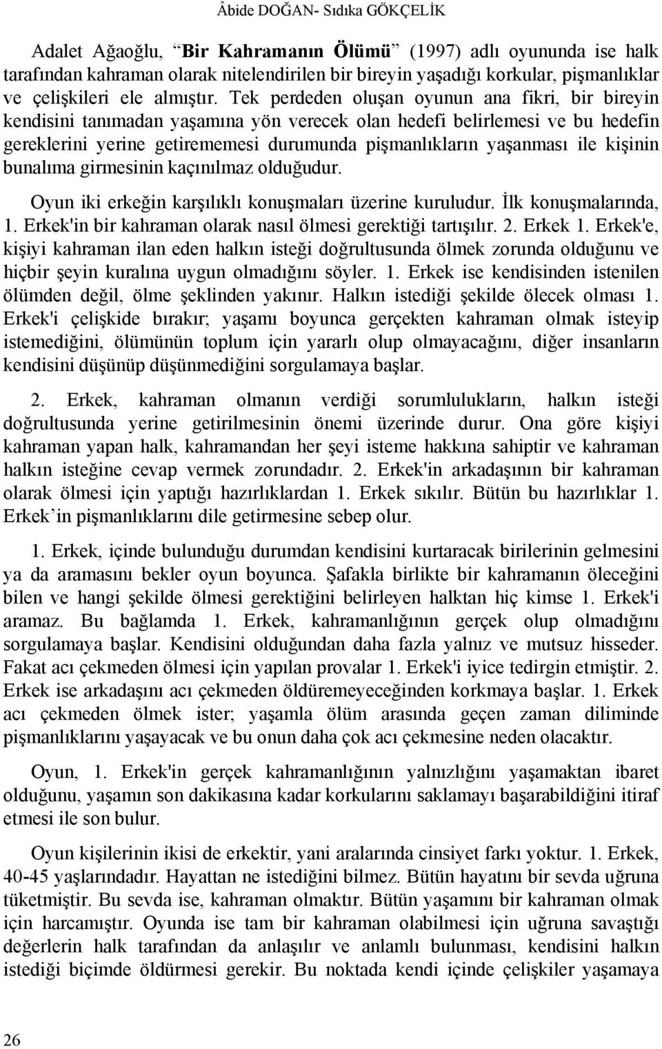 Tek perdeden oluşan oyunun ana fikri, bir bireyin kendisini tanımadan yaşamına yön verecek olan hedefi belirlemesi ve bu hedefin gereklerini yerine getirememesi durumunda pişmanlıkların yaşanması ile