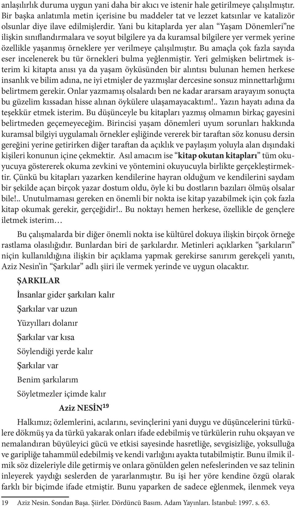 Yani bu kitaplarda yer alan Yaşam Dönemleri ne ilişkin sınıflandırmalara ve soyut bilgilere ya da kuramsal bilgilere yer vermek yerine özellikle yaşanmış örneklere yer verilmeye çalışılmıştır.