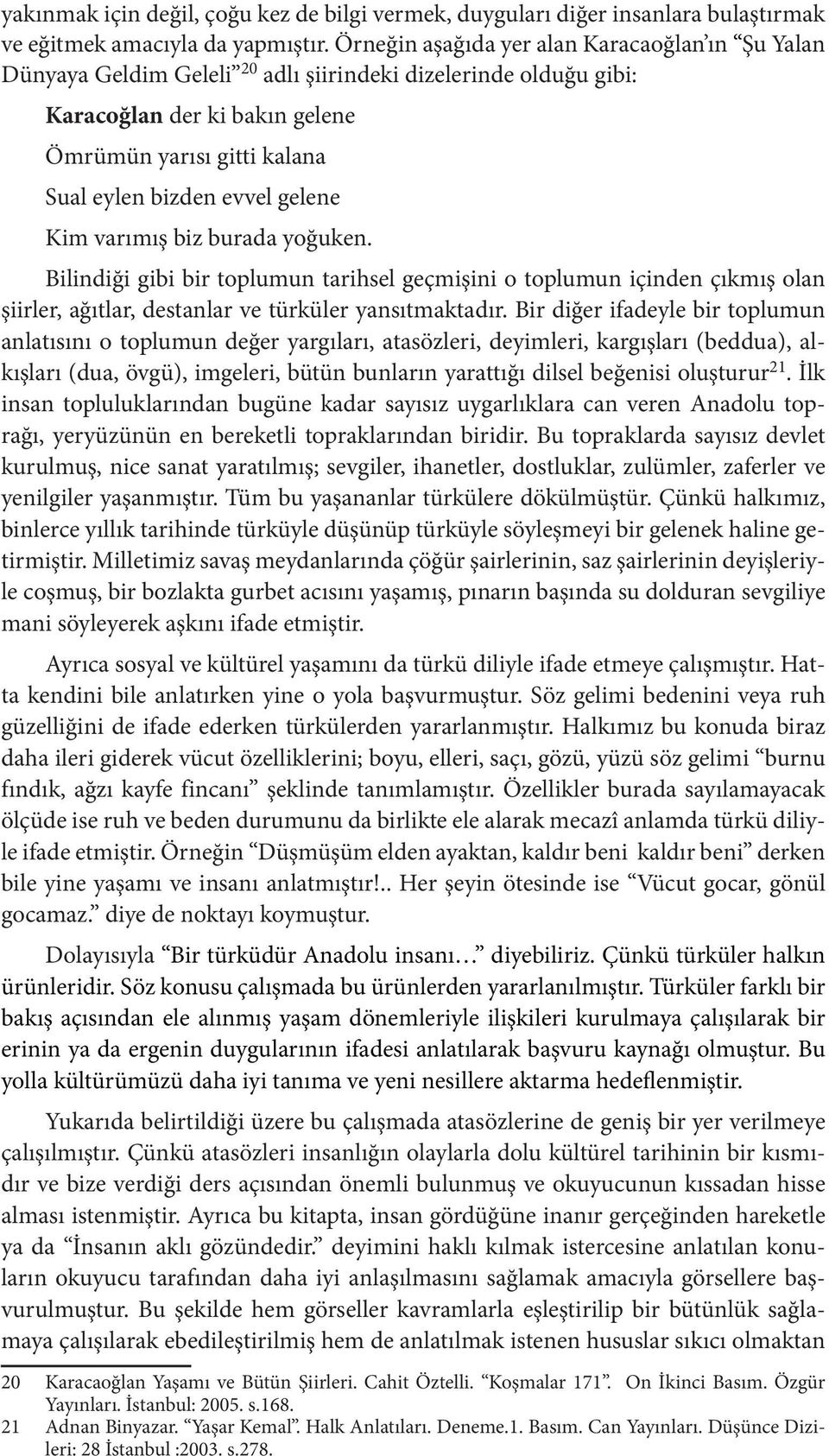 gelene Kim varımış biz burada yoğuken. Bilindiği gibi bir toplumun tarihsel geçmişini o toplumun içinden çıkmış olan şiirler, ağıtlar, destanlar ve türküler yansıtmaktadır.