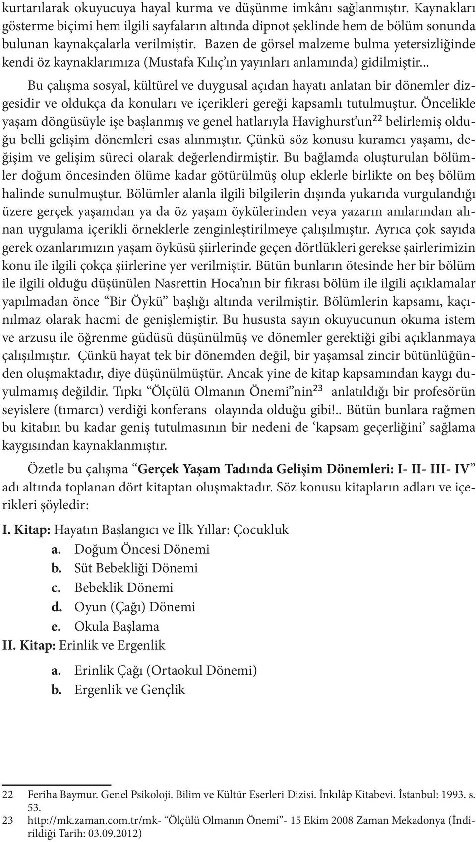 .. Bu çalışma sosyal, kültürel ve duygusal açıdan hayatı anlatan bir dönemler dizgesidir ve oldukça da konuları ve içerikleri gereği kapsamlı tutulmuştur.