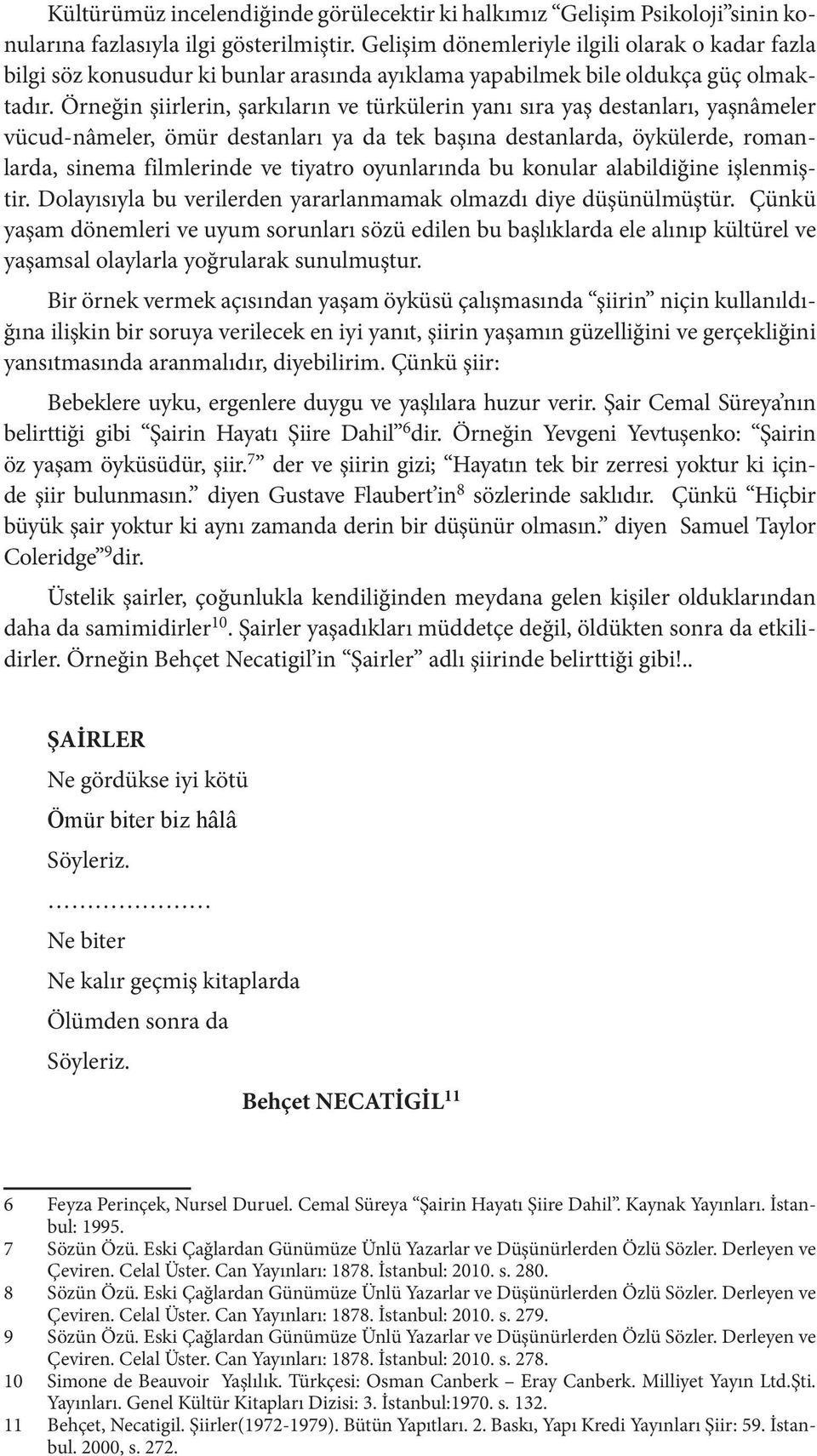 Örneğin şiirlerin, şarkıların ve türkülerin yanı sıra yaş destanları, yaşnâmeler vücud-nâmeler, ömür destanları ya da tek başına destanlarda, öykülerde, romanlarda, sinema filmlerinde ve tiyatro