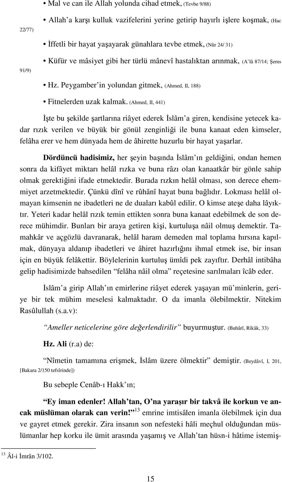 (Ahmed, II, 441) Đşte bu şekilde şartlarına riâyet ederek Đslâm a giren, kendisine yetecek kadar rızık verilen ve büyük bir gönül zenginliği ile buna kanaat eden kimseler, felâha erer ve hem dünyada