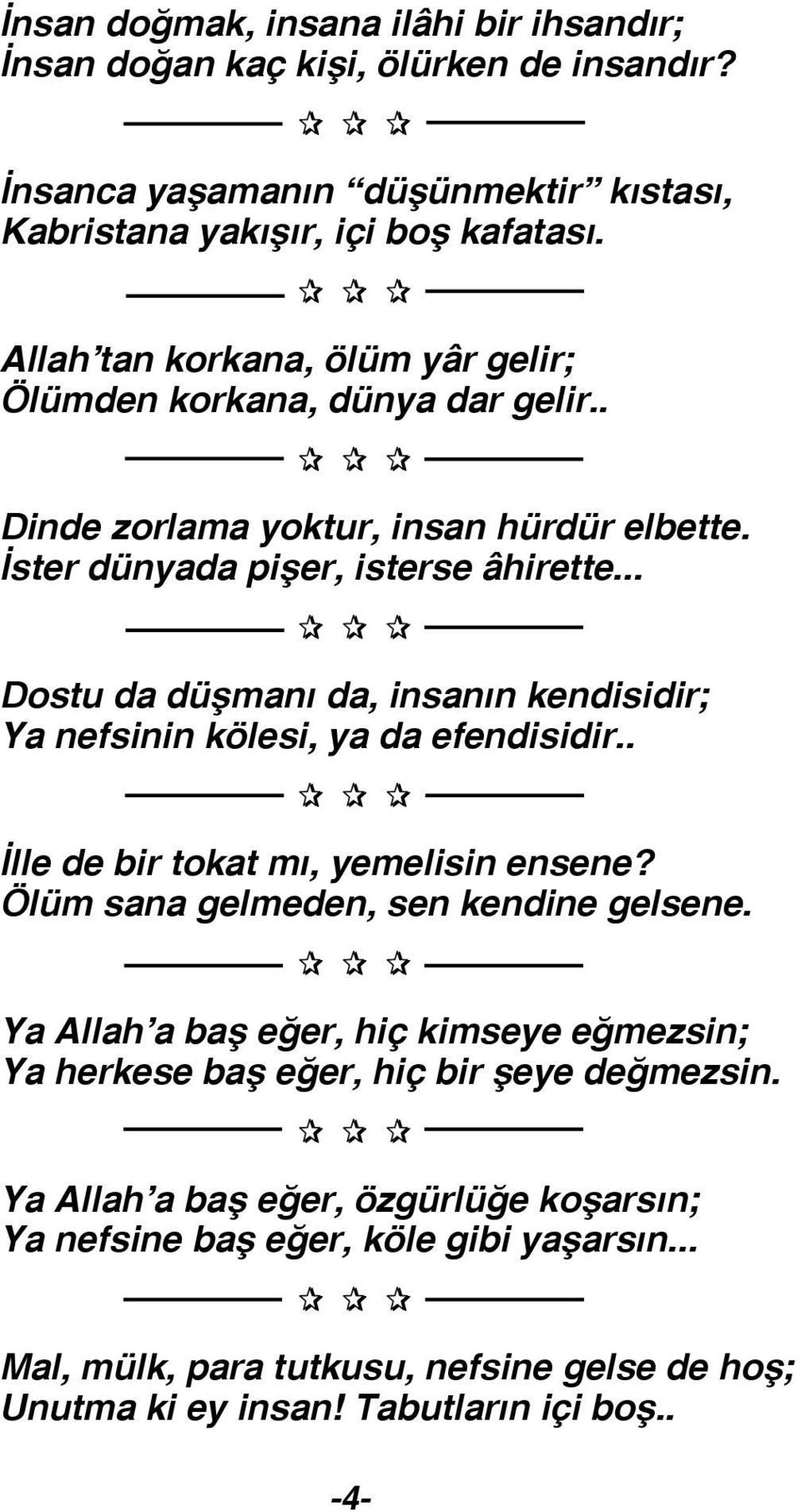 .. Dostu da düşmanı da, insanın kendisidir; Ya nefsinin kölesi, ya da efendisidir.. İlle de bir tokat mı, yemelisin ensene? Ölüm sana gelmeden, sen kendine gelsene.