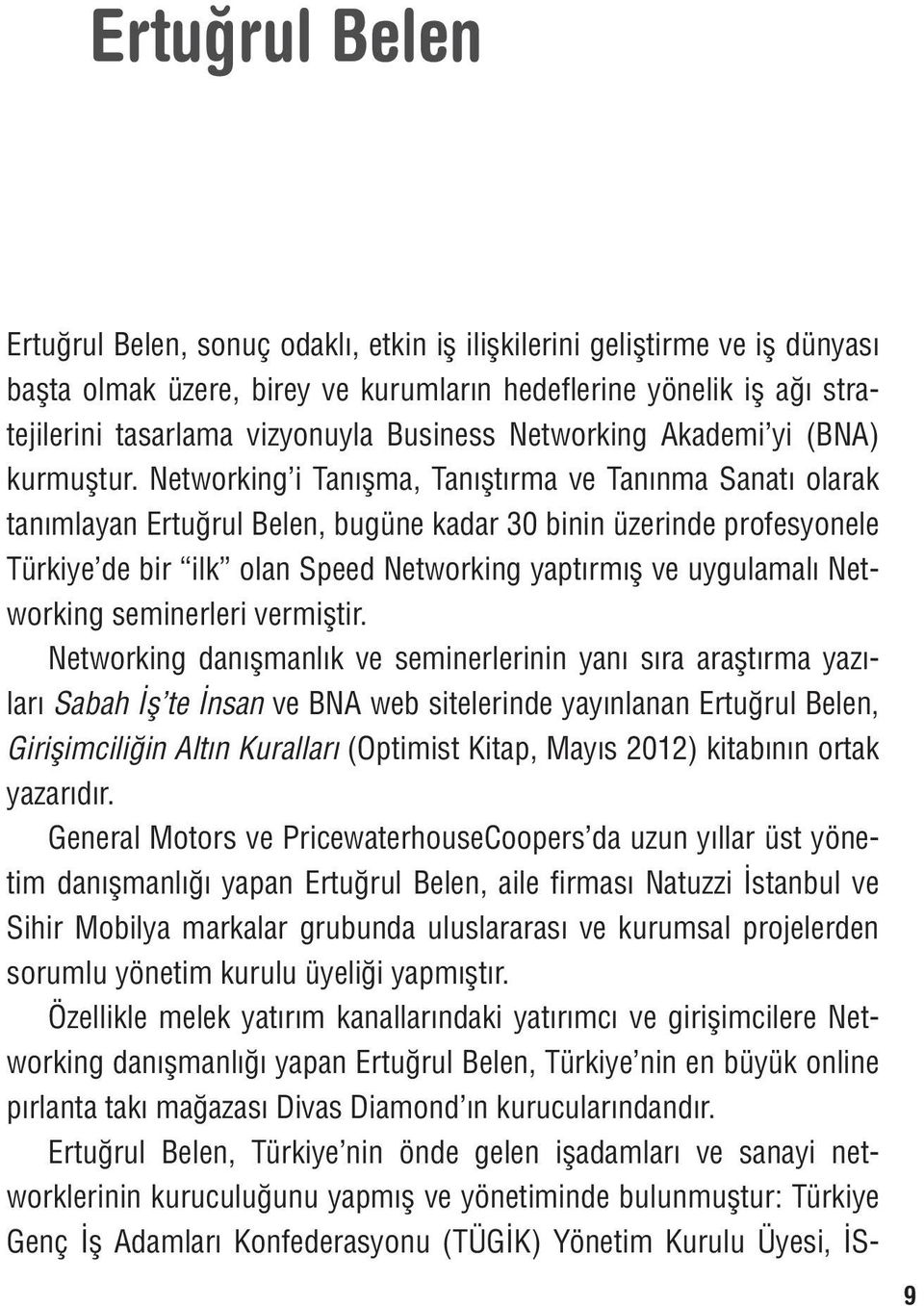 Networking i Tanışma, Tanıştırma ve Tanınma Sanatı olarak tanımlayan Ertuğrul Belen, bugüne kadar 30 binin üzerinde profesyonele Türkiye de bir ilk olan Speed Networking yaptırmış ve uygulamalı