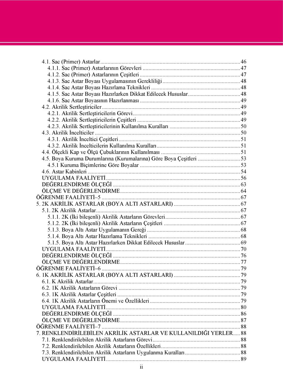 ..49 4.2.3. Akrilik Sertleştiricilerinin Kullanılma Kuralları...50 4.3. Akrilik İncelticiler...50 4.3.1. Akrilik İnceltici Çeşitleri...51 4.3.2. Akrilik İncelticilerin Kullanılma Kuralları...51 4.4. Ölçekli Kap ve Ölçü Çubuklarının Kullanılması.