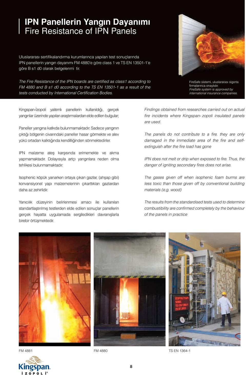 The Fire Resistance of the IPN boards are certified as class1 according to FM 4880 and B s1 d0 according to the TS EN 13501-1 as a result of the tests conducted by International Certification Bodies.