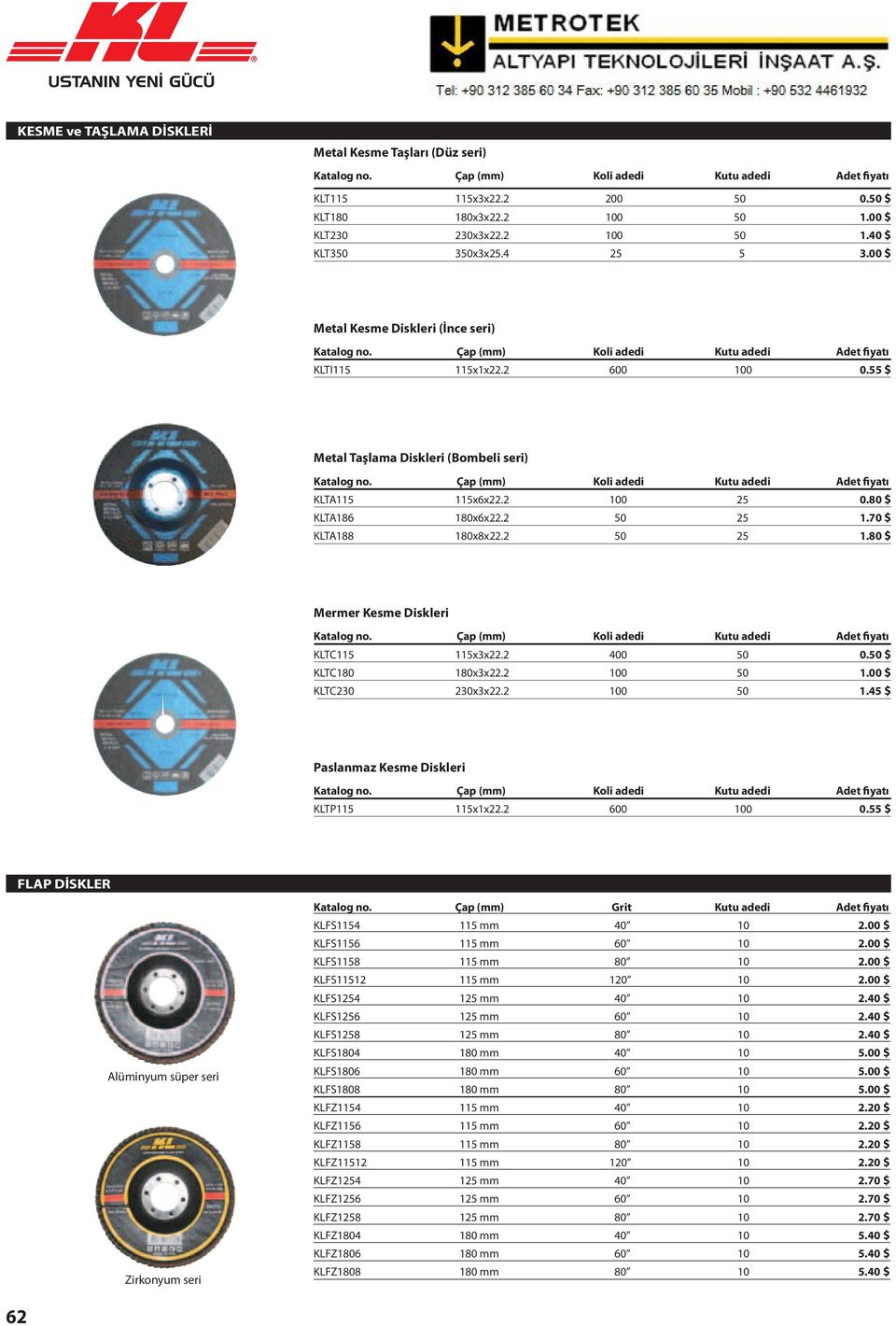 55 $ Metal Taşlama Diskleri (Bombeli seri) Katalog no. Çap (mm) Koli adedi Kutu adedi Adet fiyatı KLTA115 115x6x22.2 100 25 0.80 $ KLTA186 180x6x22.2 50 25 1.70 $ KLTA188 180x8x22.2 50 25 1.80 $ Mermer Kesme Diskleri Katalog no.