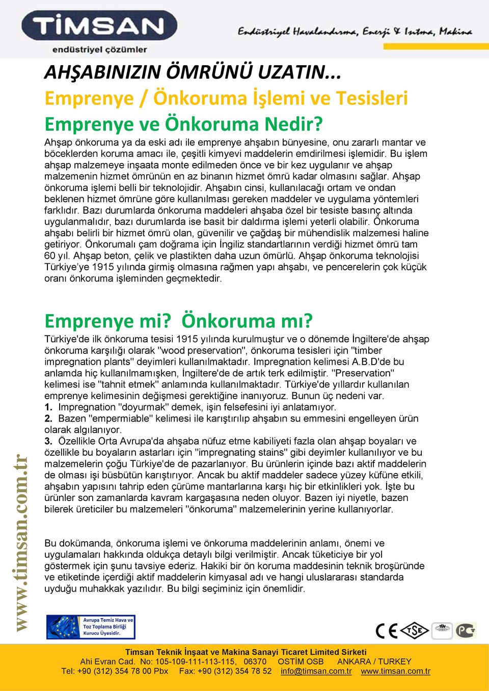 Bu işlem ahşap malzemeye inşaata monte edilmeden önce ve bir kez uygulanır ve ahşap malzemenin hizmet ömrünün en az binanın hizmet ömrü kadar olmasını sağlar.