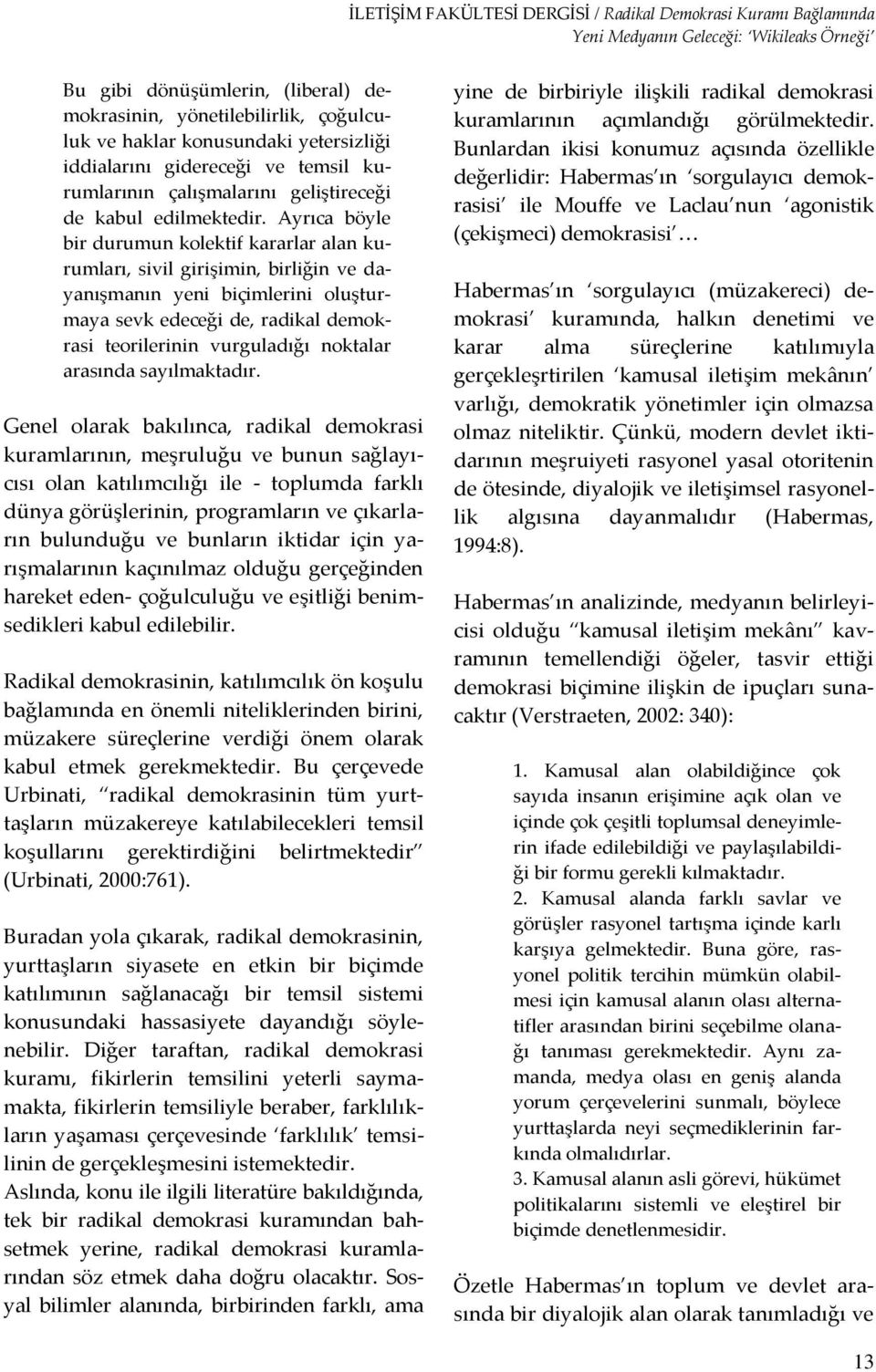 Ayrıca böyle bir durumun kolektif kararlar alan kurumları, sivil girişimin, birliğin ve dayanışmanın yeni biçimlerini oluşturmaya sevk edeceği de, radikal demokrasi teorilerinin vurguladığı noktalar