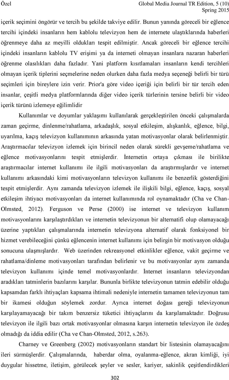 Ancak göreceli bir eğlence tercihi içindeki insanların kablolu TV erişimi ya da interneti olmayan insanlara nazaran haberleri öğrenme olasılıkları daha fazladır.