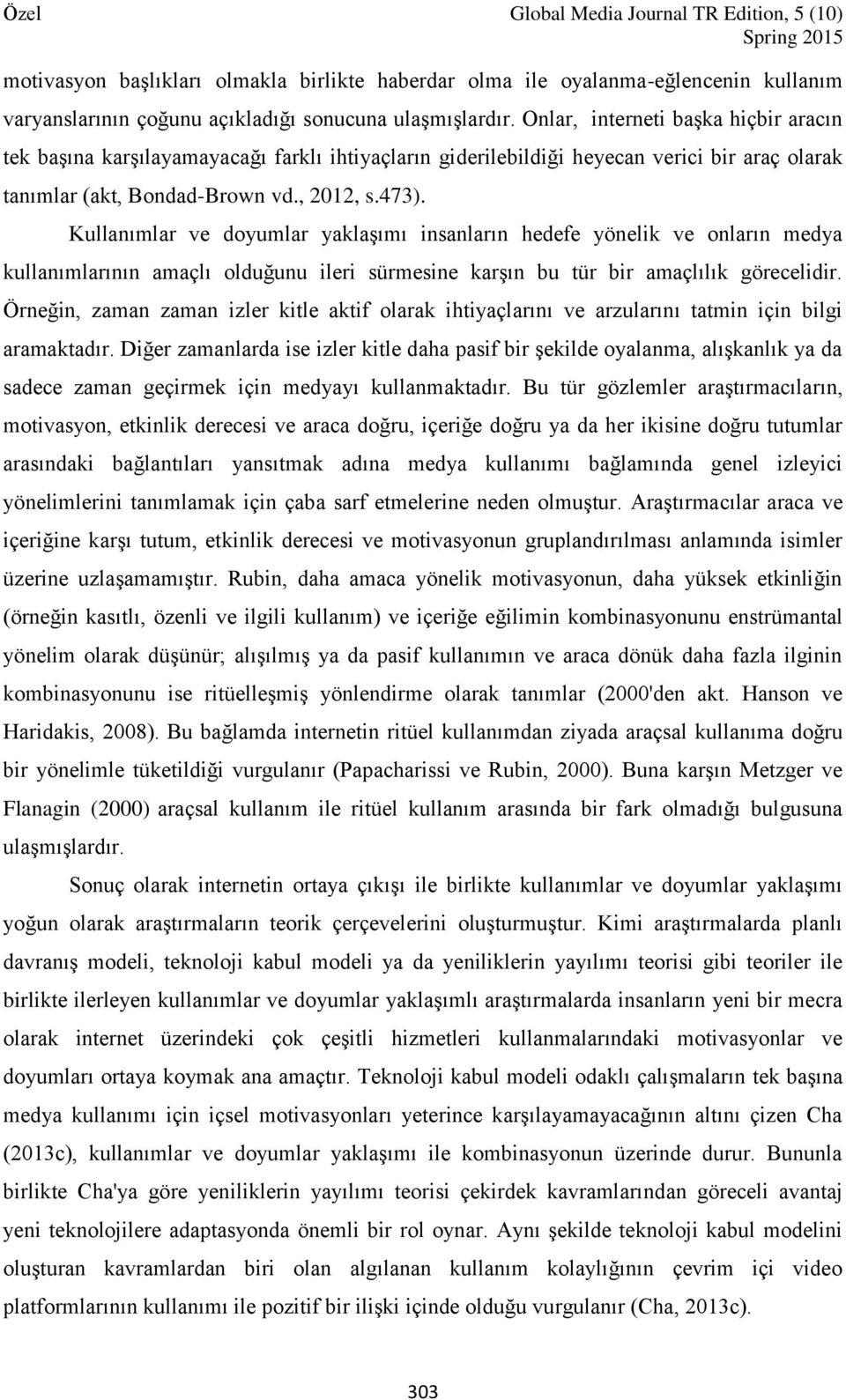 Kullanımlar ve doyumlar yaklaşımı insanların hedefe yönelik ve onların medya kullanımlarının amaçlı olduğunu ileri sürmesine karşın bu tür bir amaçlılık görecelidir.